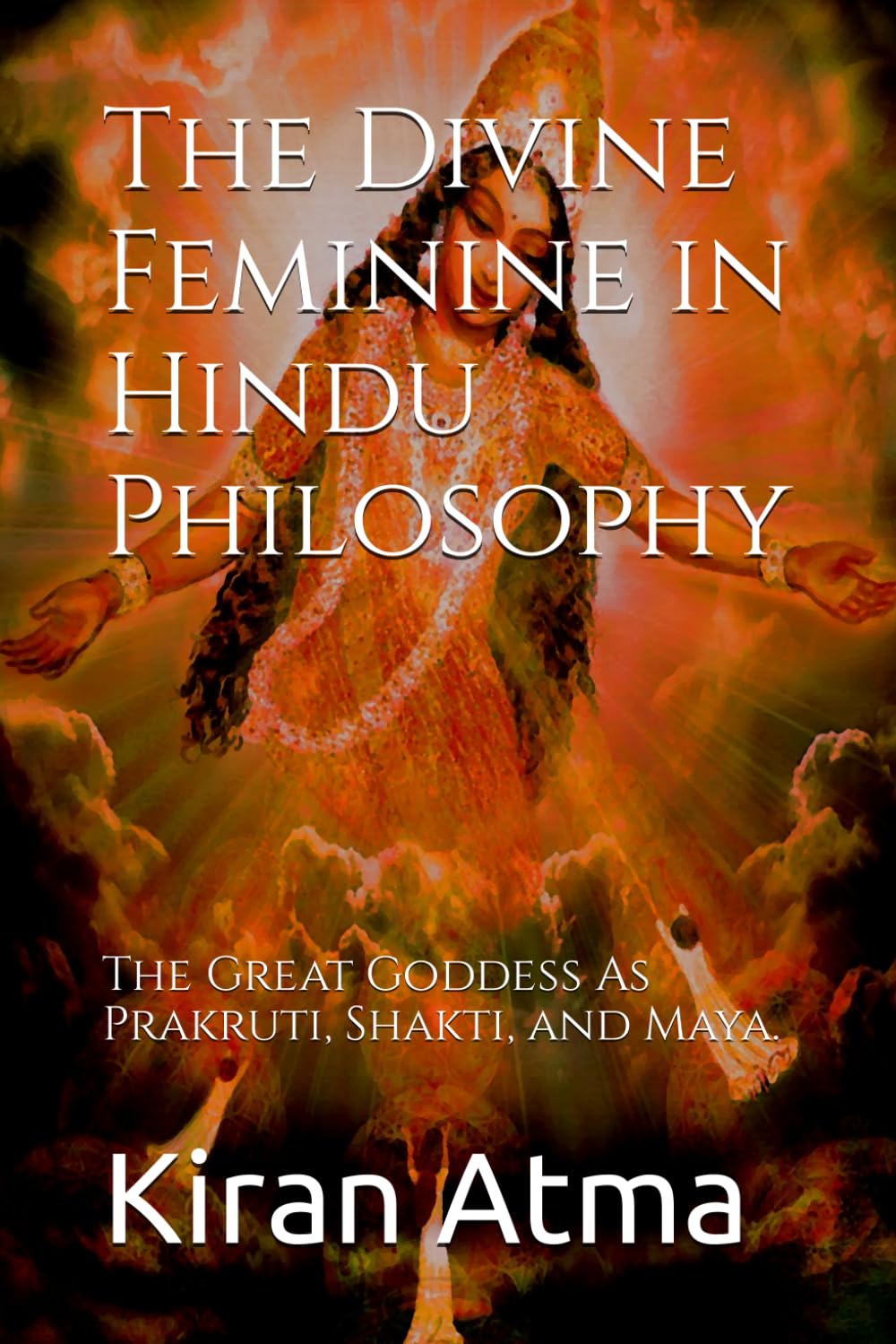 The Divine Feminine in Hindu Philosophy: The Great Goddess As Prakruti, Shakti, and Maya. (Unraveling the Hindu Pantheon: Your Essential Guide to ... Legends, Vedic Texts and Ancient Wisdom)