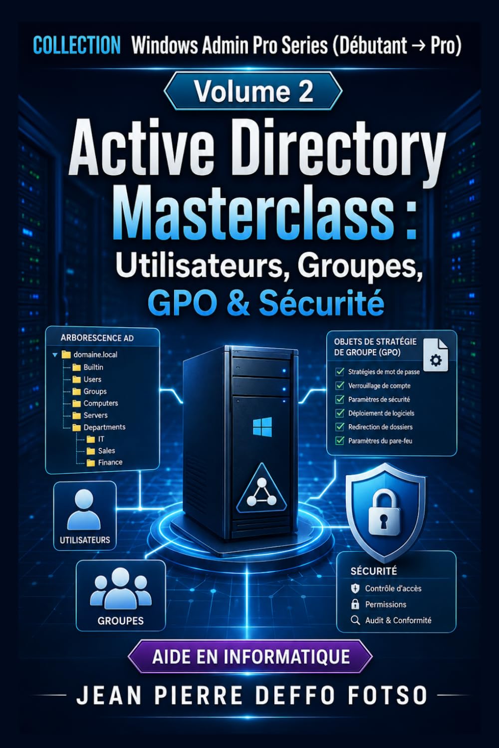 COLLECTION Windows Admin Pro Series (Débutant → Pro) Volume 2 Active Directory Masterclass: Utilisateurs, Groupes, GPO & Sécurité