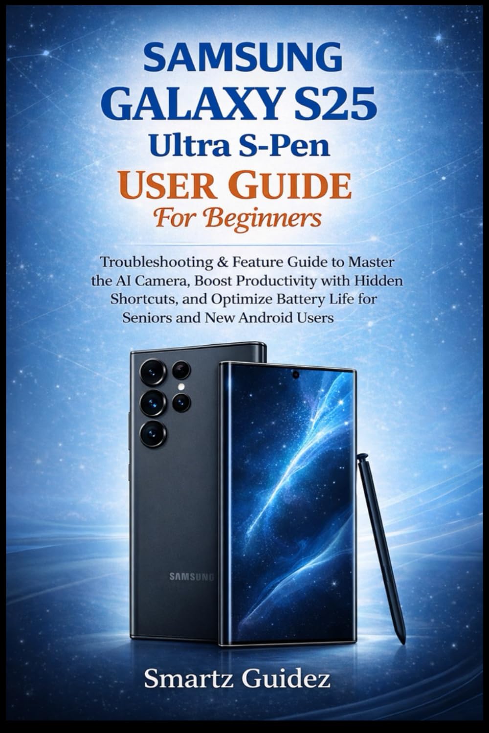 SAMSUNG GALAXY S25 Ultra S-Pen User Guide For Beginners: Troubleshooting & Feature Guide to Master the AI Camera, Boost Productivity with Hidden ... Life for Seniors and New Android Users