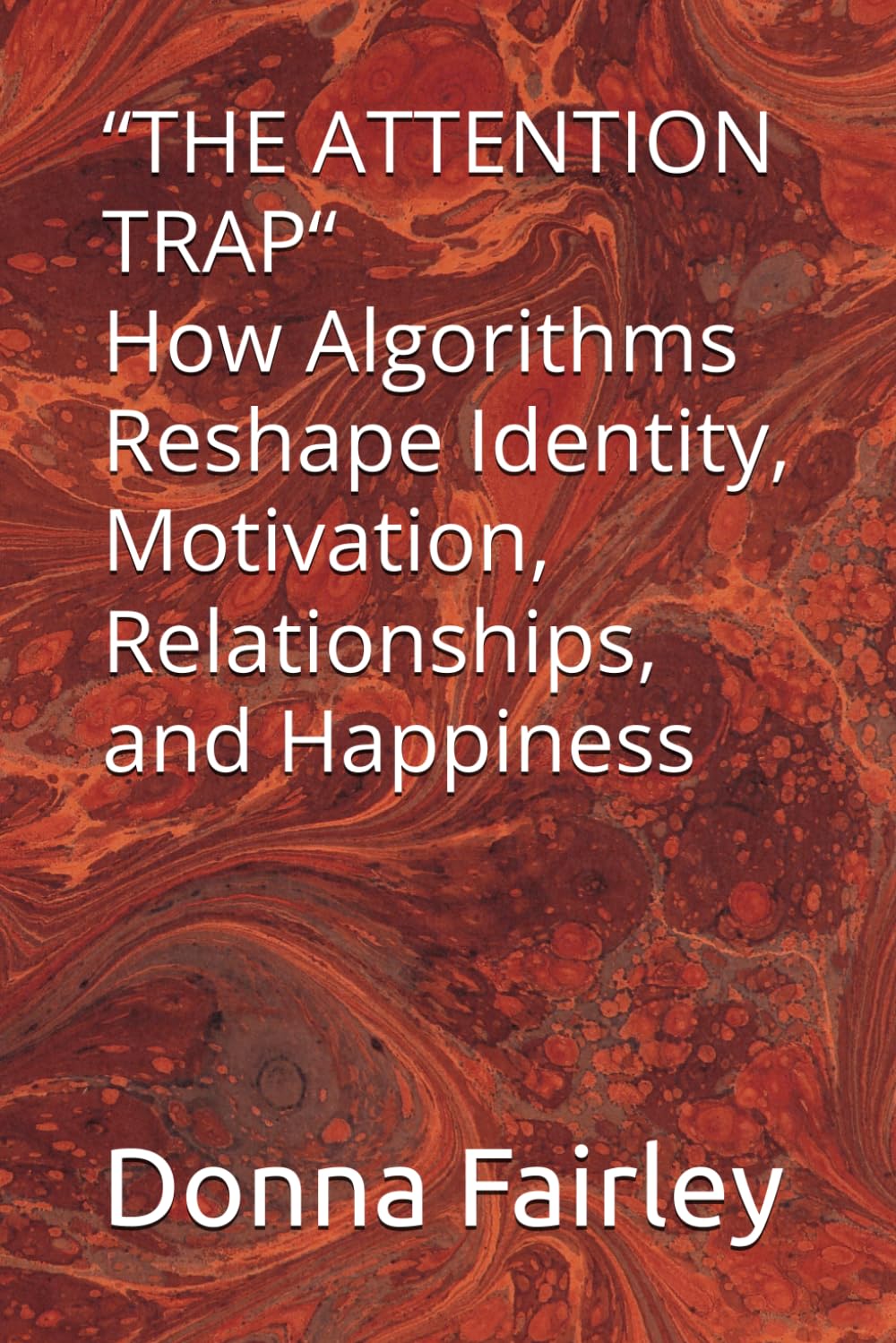“THE ATTENTION TRAP“ How Algorithms Reshape Identity, Motivation, Relationships, and Happiness