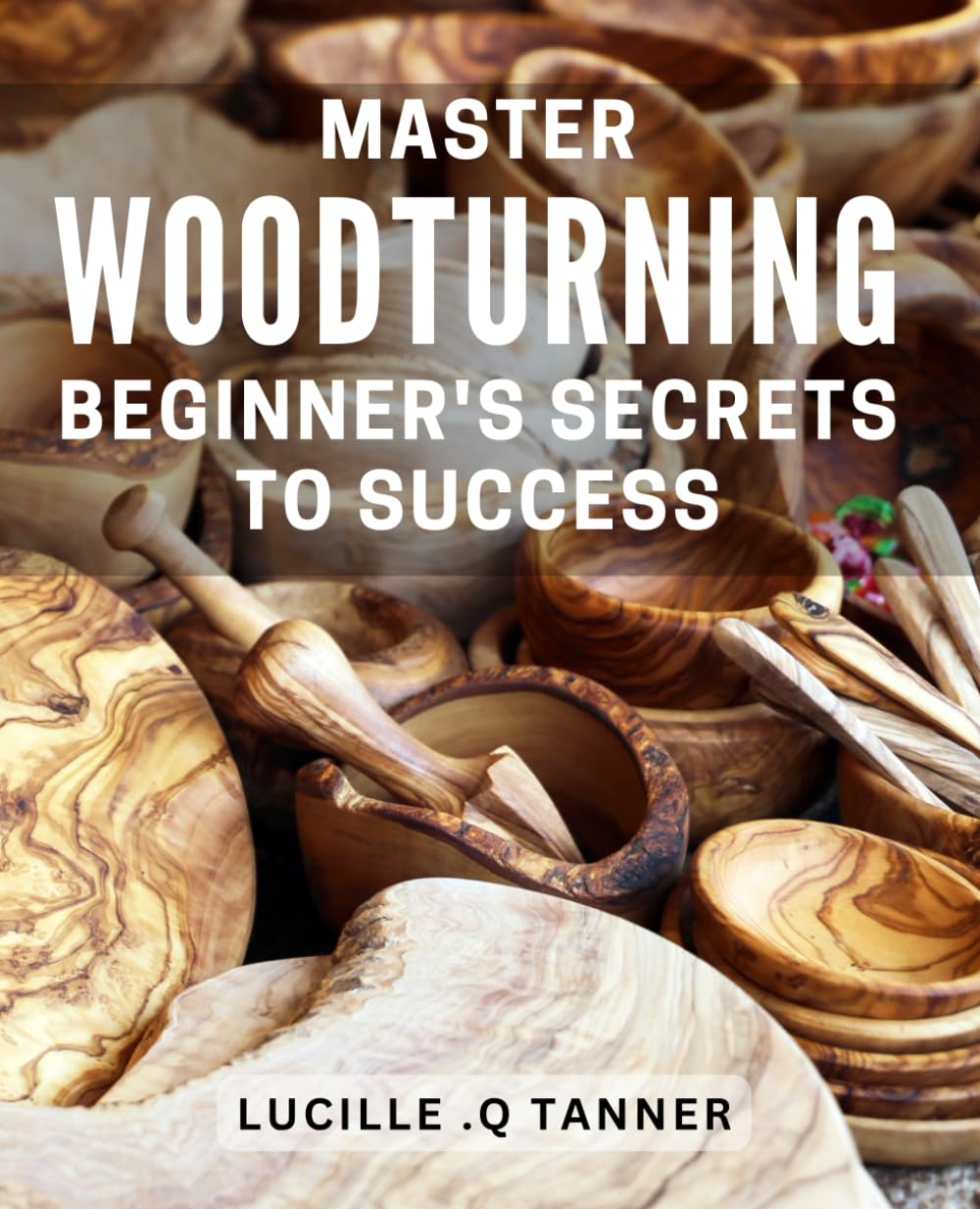 Master Woodturning: Beginner's Secrets to Success: Turn Your Hobby into a Profitable Skillset with Tips for Mastering Woodturning Techniques