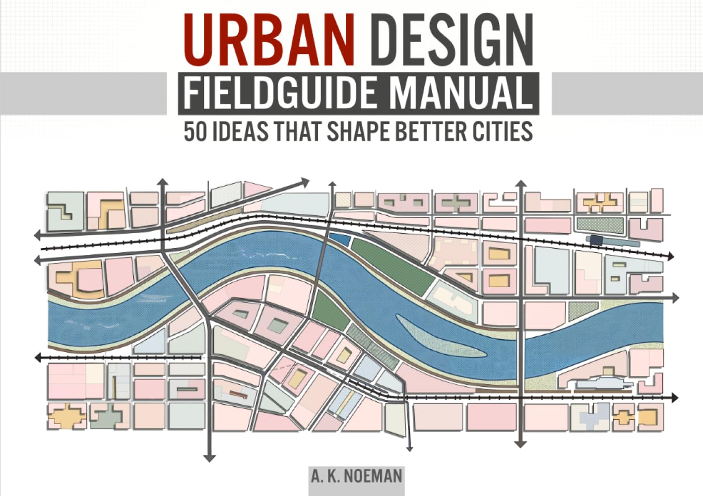 The Urban Designer's Fieldguide: 50 Principles that Shape Better Cities