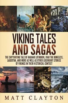 Viking Tales and Sagas The Captivating Tale of Ragnar Lothbrok, Ivar the Boneless, Lagertha, and More as well as Other Legendary Stories of Vikings in Their Historical Context World Mythologies