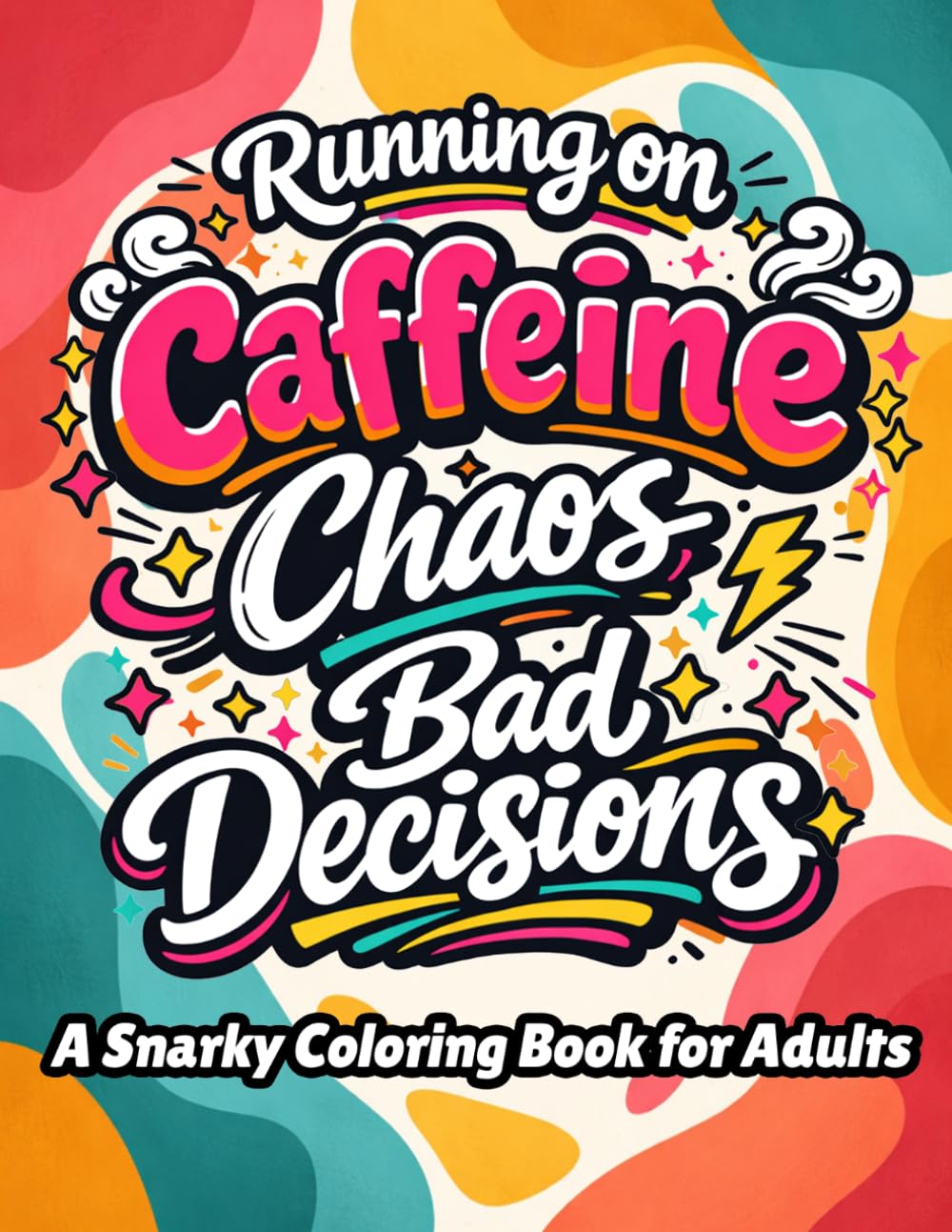Running on Caffeine, Chaos, and Bad Decisions A Funny Sarcastic Coloring Book for Adults: Bold & Easy Coloring Pages with Sarcastic Quotes, Humor, and Stress Relief Designs for Stress Relief