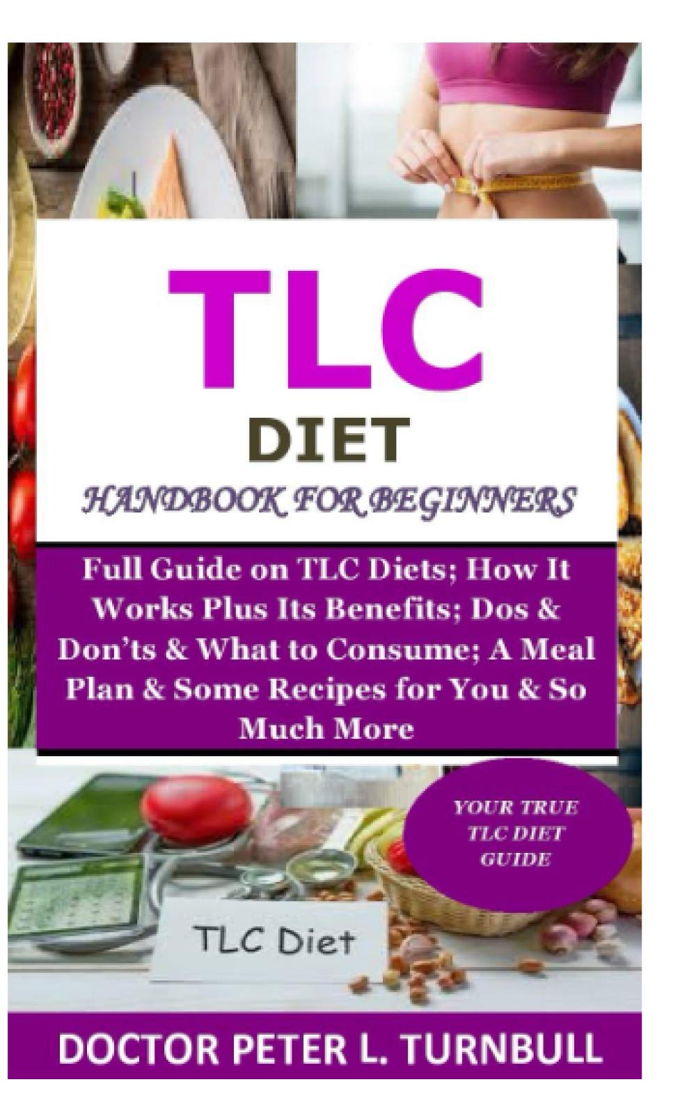 TLC Diet Handbook for Beginners: Full Guide on TLC Diets; How It Works Plus Its Benefits; Dos & Don’ts & What to Consume; A Meal Plan & Some Recipes for You & So Much More