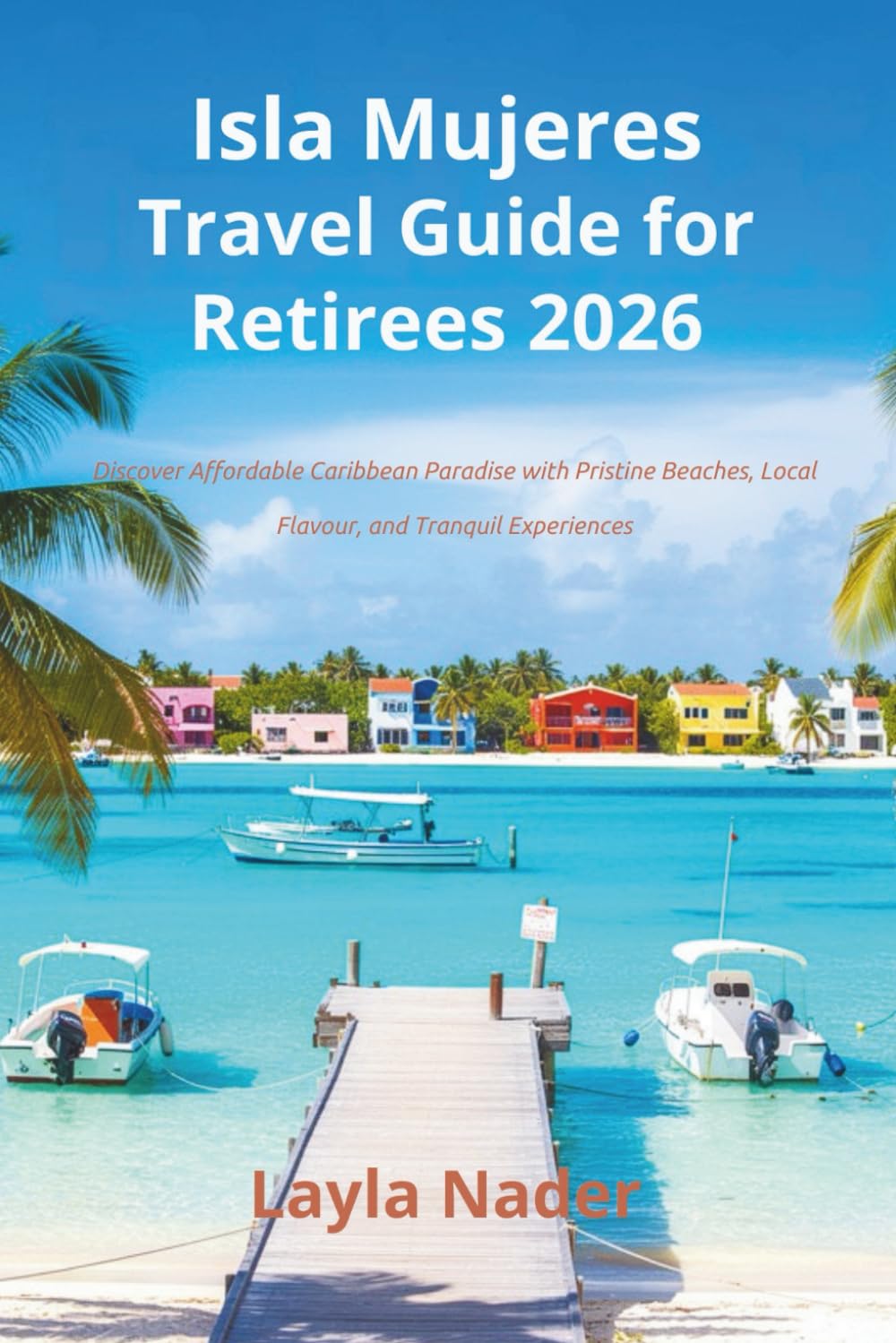 Isla Mujeres Travel Guide for Retirees 2026: Discover Affordable Caribbean Paradise with Pristine Beaches, Local Flavor, and Tranquil Experiences