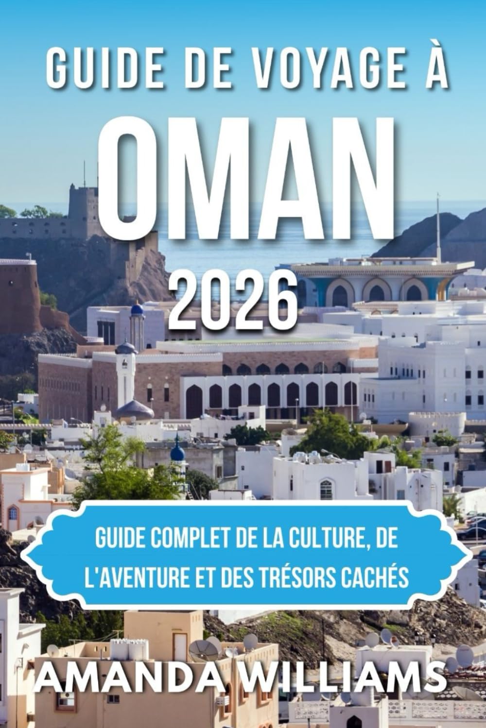 GUIDE DE VOYAGE À OMAN 2026: Guide complet de la culture, de l'aventure et des trésors cachés