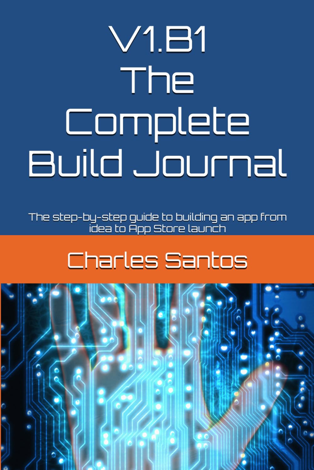 V1.B1 The Complete Build Journal: The step-by-step guide to building an app from idea to App Store launch