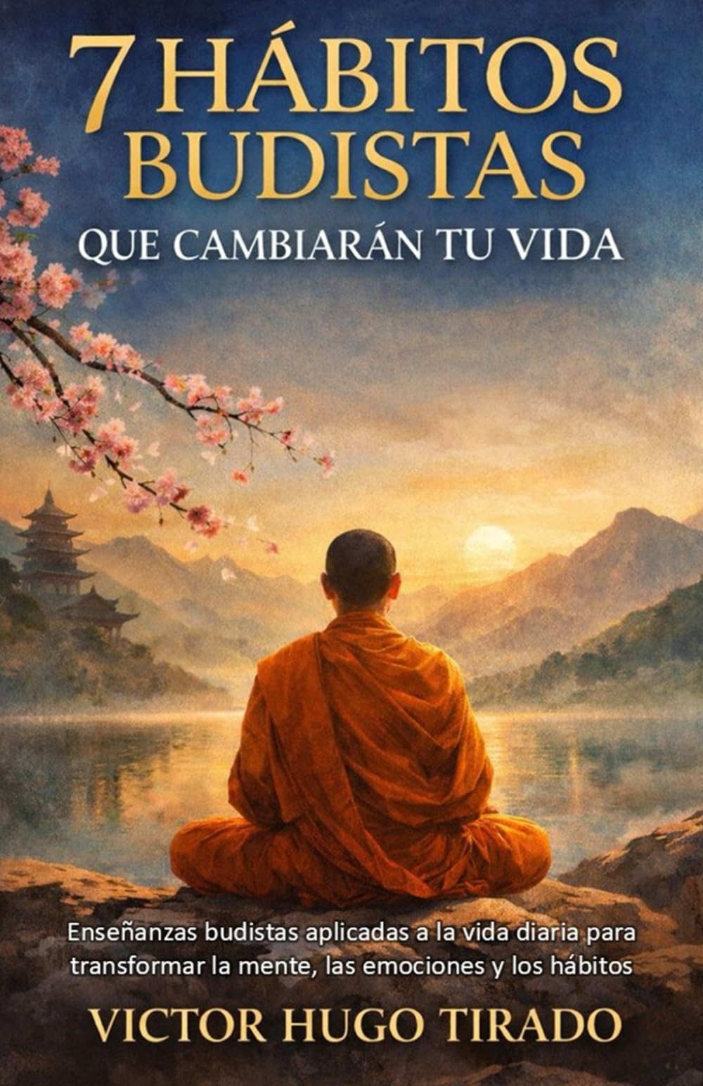 7 HÁBITOS BUDISTAS QUE CAMBIARÁN TU VIDA: Enseñanzas budistas aplicadas a la vida diaria para transformar la mente, las emociones y los hábitos