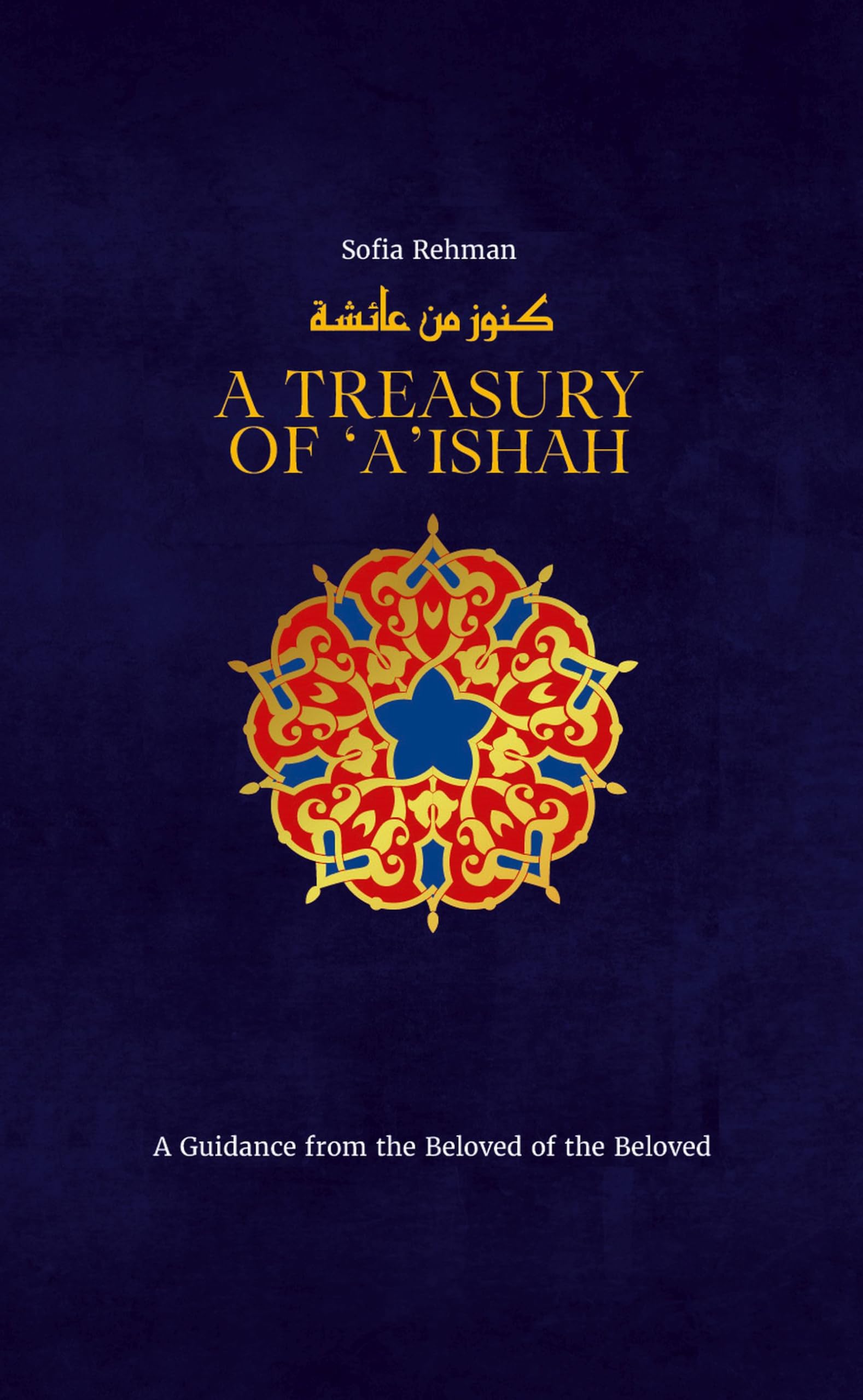 A Treasury of 'A'ishah: A Guidance from the Beloved of the Beloved: 7 (Treasury in Islamic Thought and Civilization, 7)