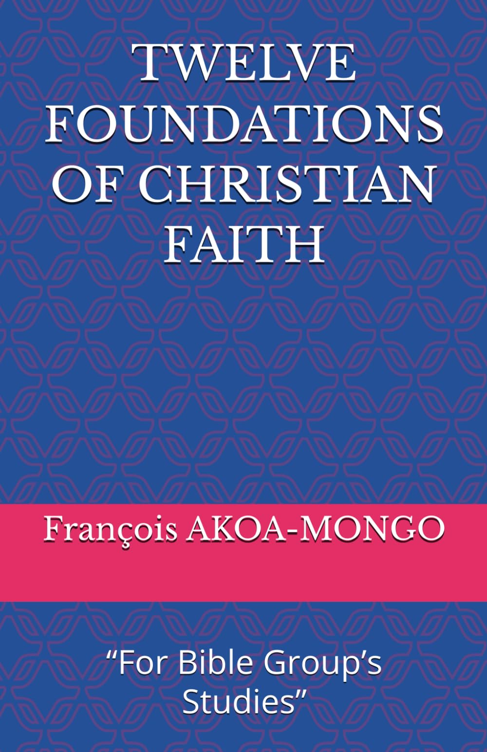 TWELVE FOUNDATIONS OF CHRISTIAN FAITH: “For Bible Group’s Studies”