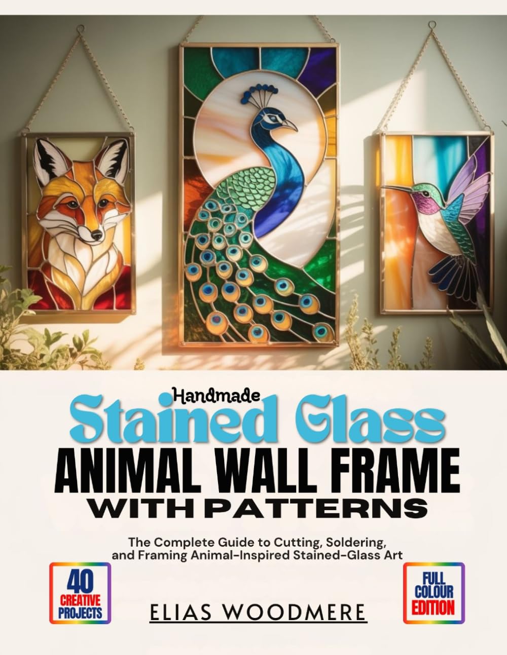 HANDMADE STAINED GLASS ANIMAL WALL FRAME WITH PATTERNS: The Complete Guide to Cutting, Soldering, and Framing Animal-Inspired Stained-Glass Art