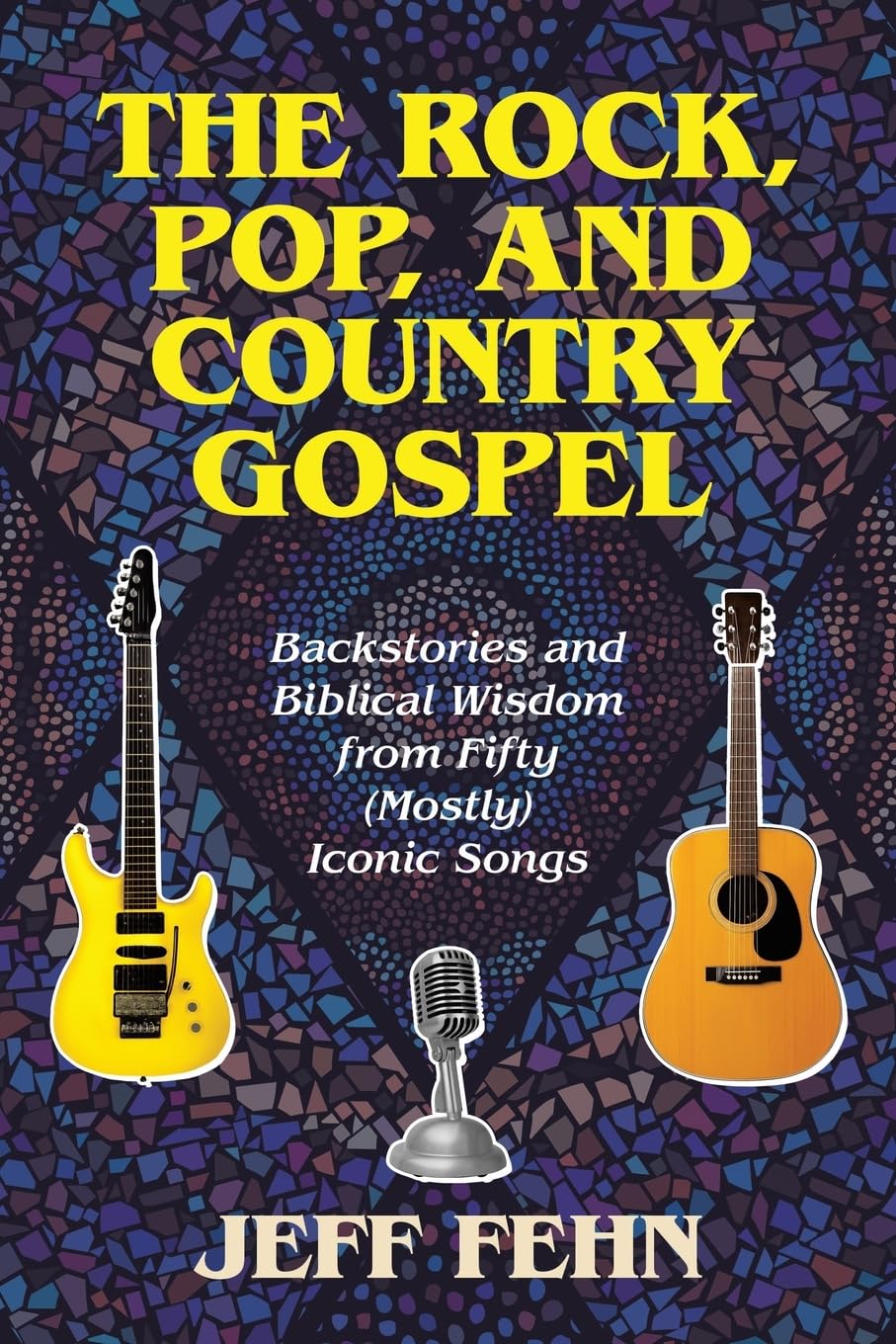 The Rock, Pop, and Country Gospel: Backstories and Biblical Wisdom from Fifty (Mostly) Iconic Songs