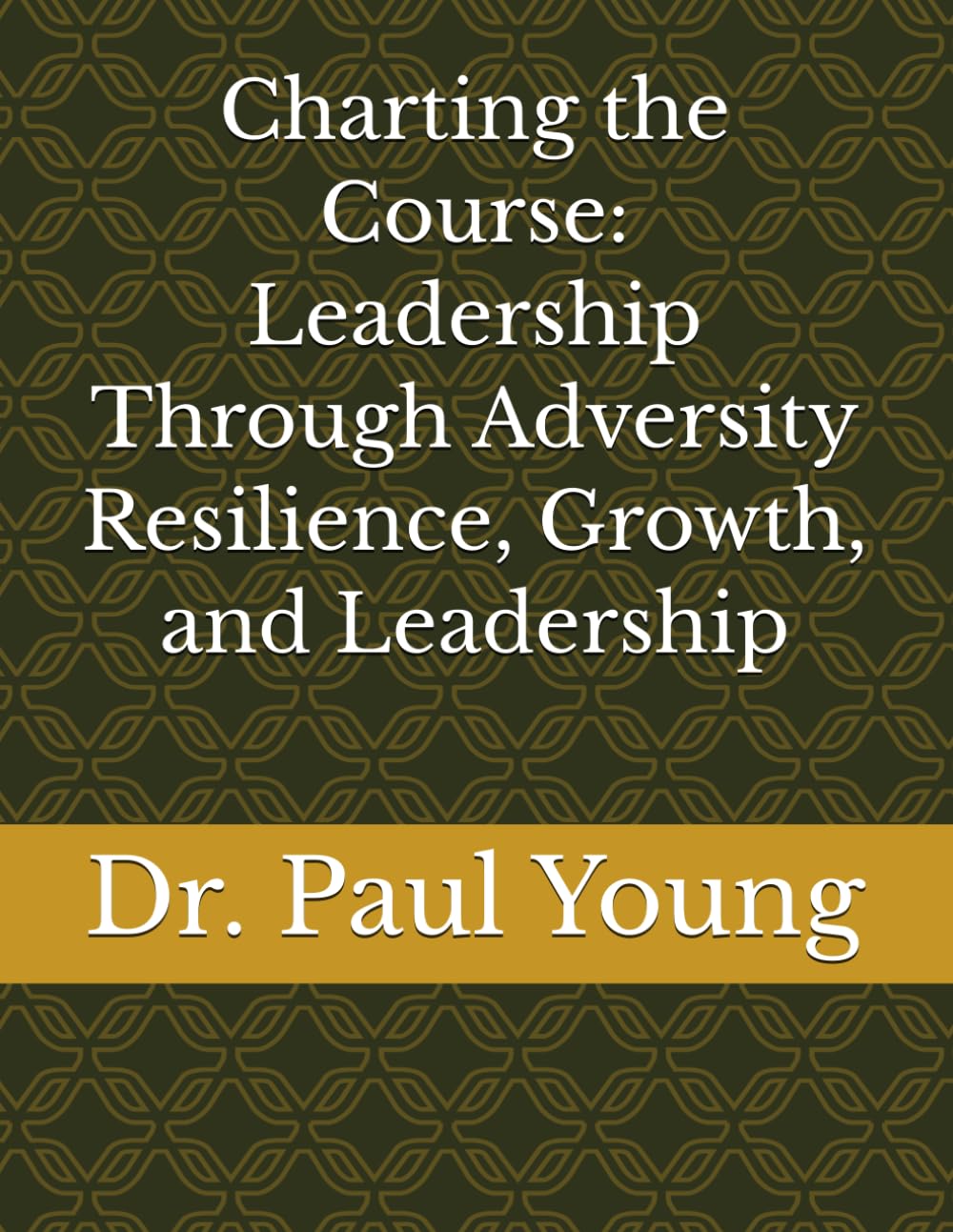 Charting the Course: Leadership Through Adversity Resilience, Growth, and Leadership