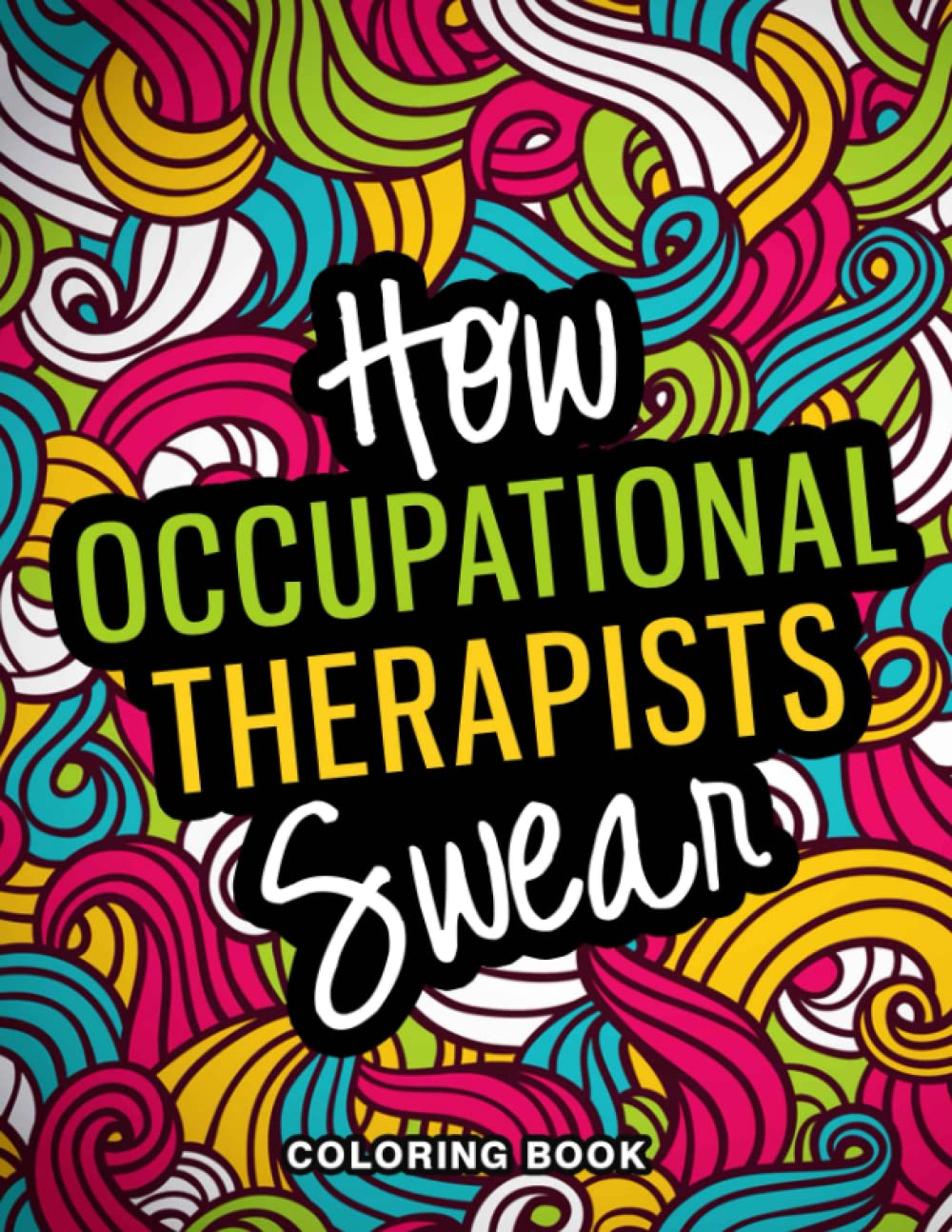 How Occupational Therapists Swear Coloring Book: A Snarky, Relatable & Funny Occupational Therapist Gifts for Stress Relief