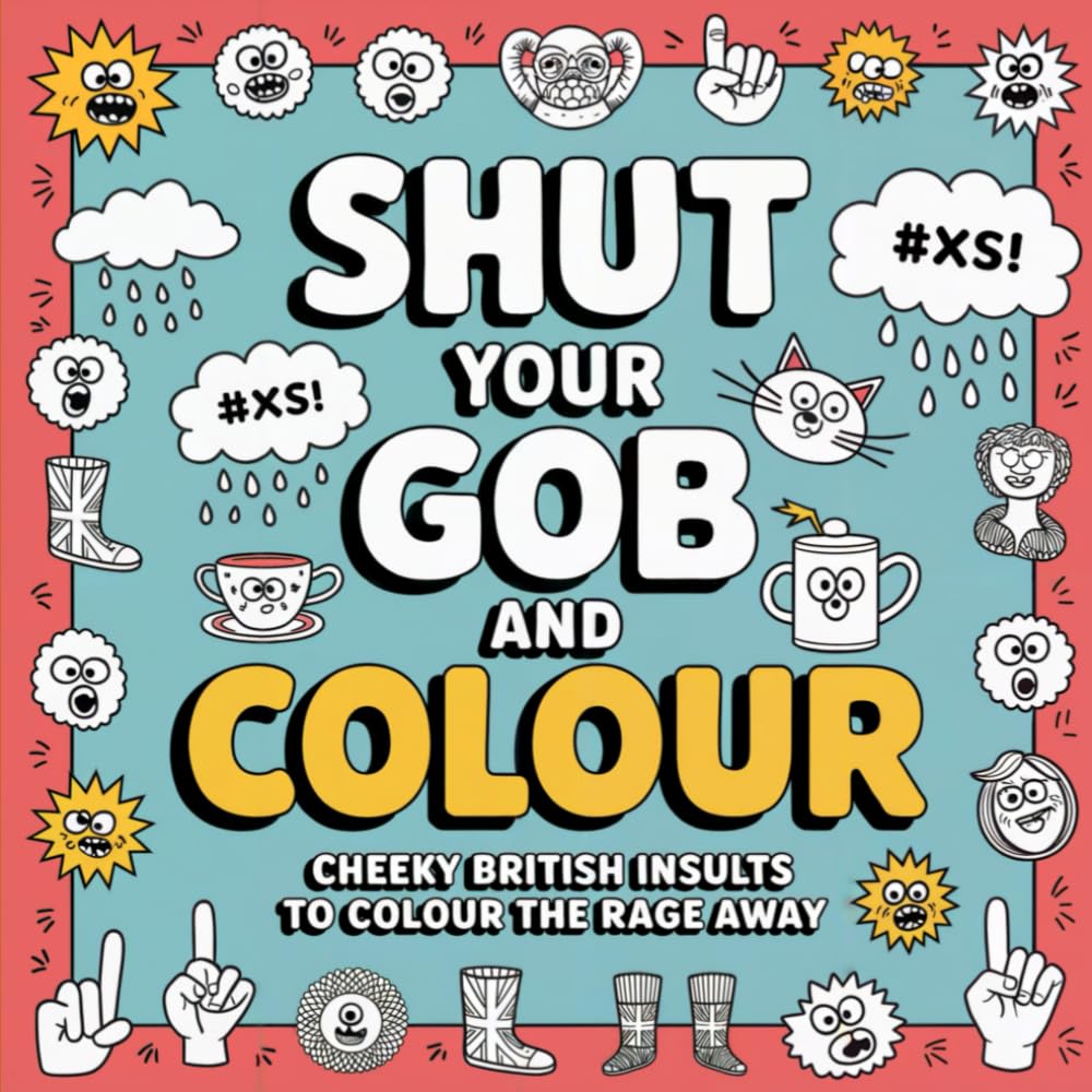 Shut Your Gob And Colour:: Cheeky British Insults To Colour The Rage Away: For Sassy Adults (Coloring Books)