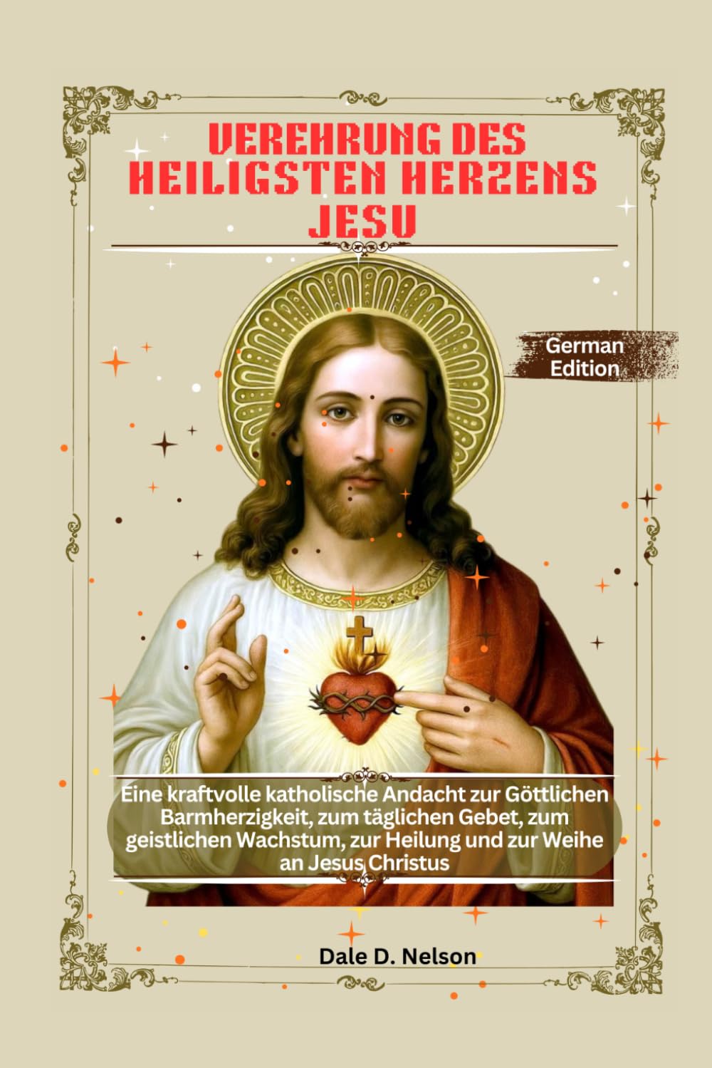 VEREHRUNG DES HEILIGSTEN HERZENS JESU: Eine kraftvolle katholische Andacht zur Göttlichen Barmherzigkeit, zum täglichen Gebet, zum geistlichen Wachstum, zur Heilung und zur Weihe an Jesus Christus