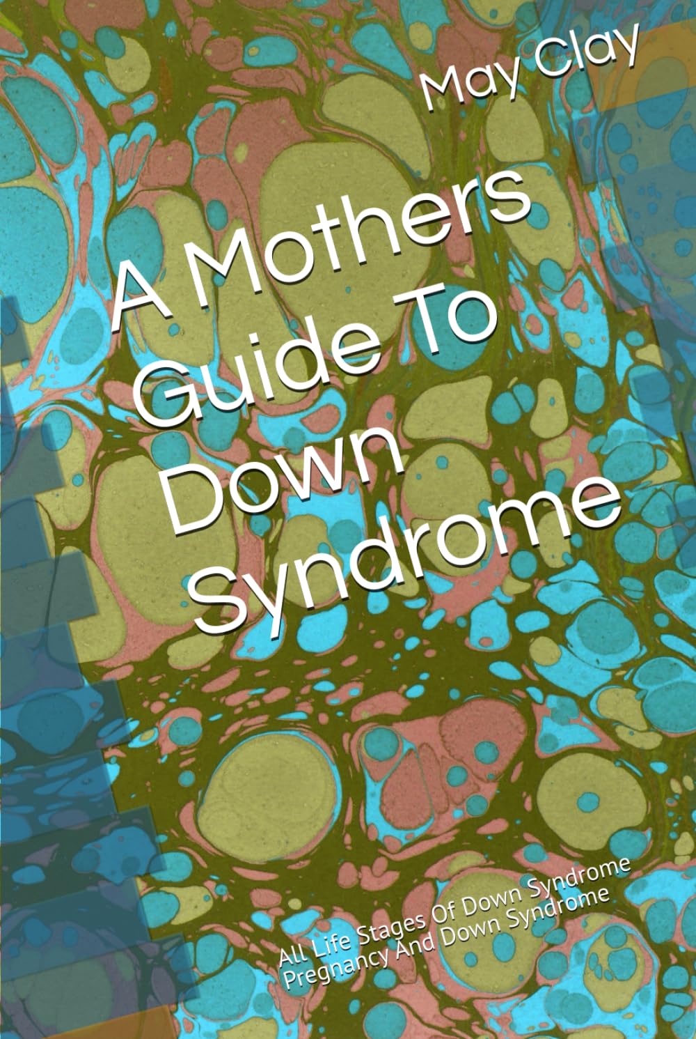A Mothers Guide To Down Syndrome: All Life Stages Of Down Syndrome Pregnancy And Down Syndrome