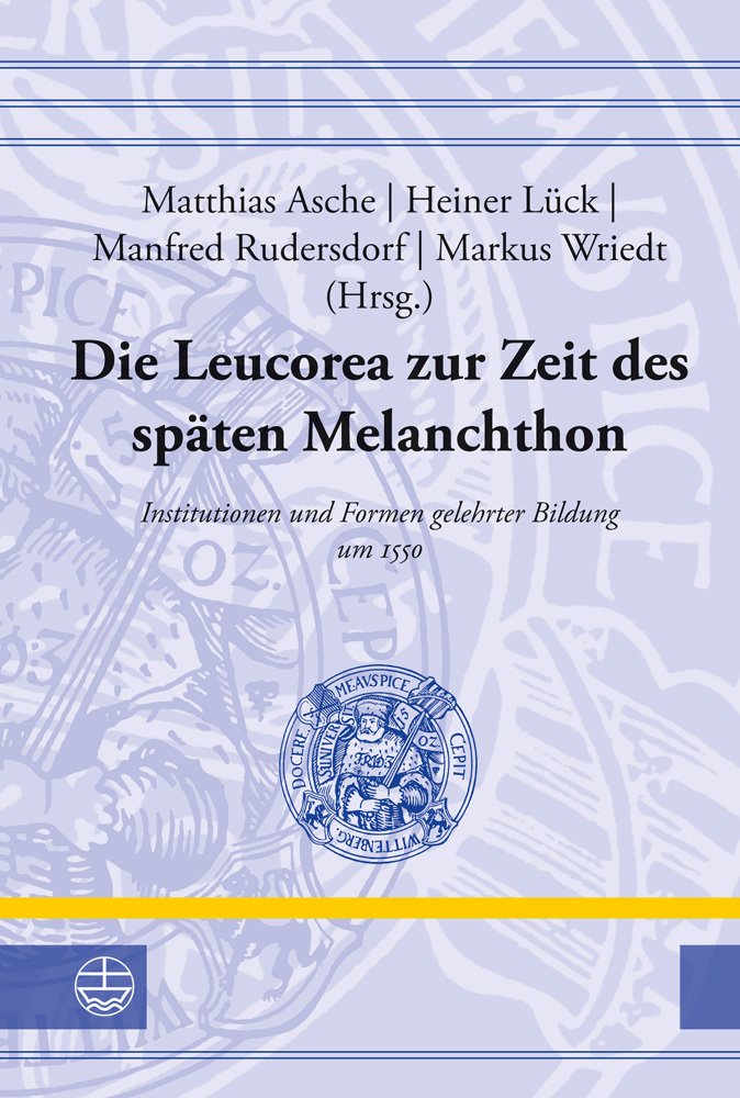 Die Leucorea zur Zeit des späten Melanchthon: Institutionen und Formen gelehrter Bildung um 1550. Beiträge der Tagung in der Stiftung LEUCOREA ... Der