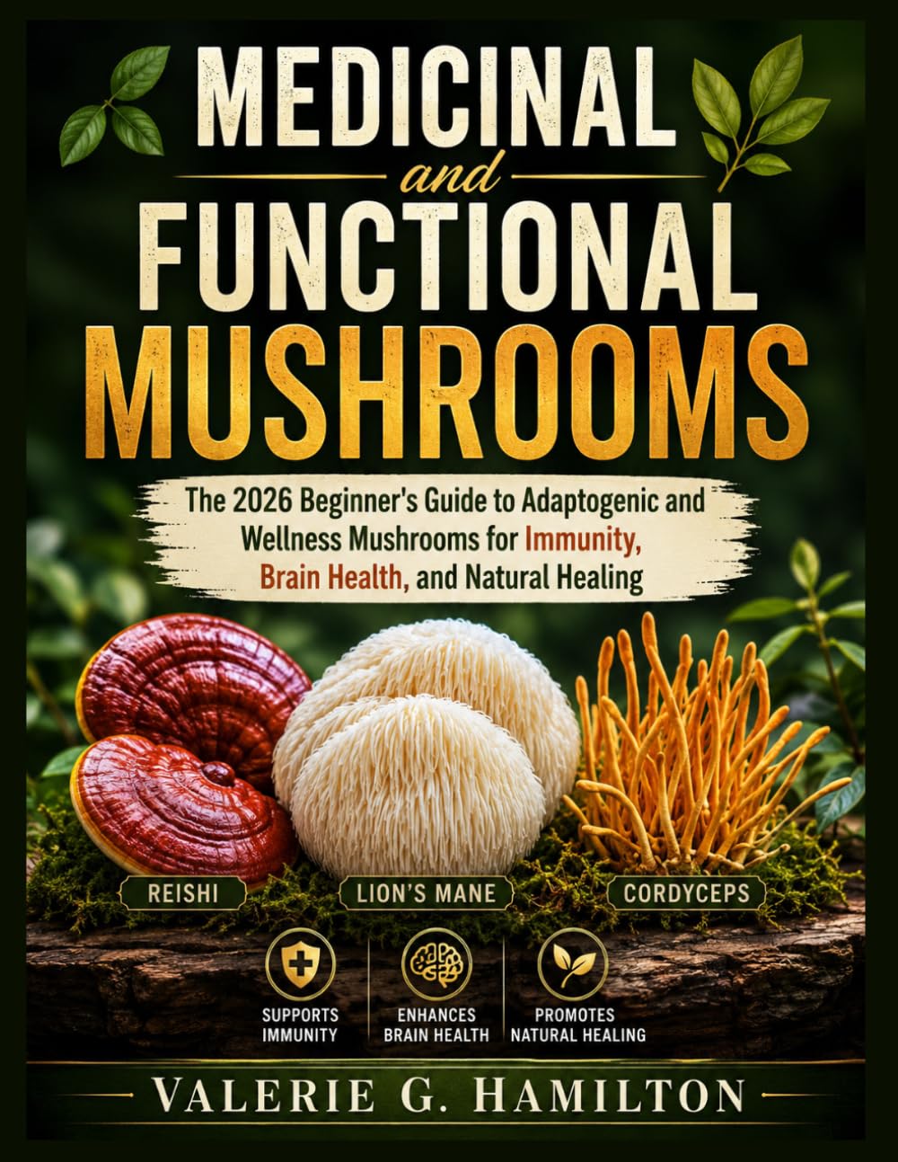 MEDICINAL and FUNCTIONAL MUSHROOMS: The 2026 Beginner's Guide to Adaptogenic and Wellness Mushrooms for Immunity, Brain Health, and Natural Healing (Reishi, Lion's Mane, Cordyceps)