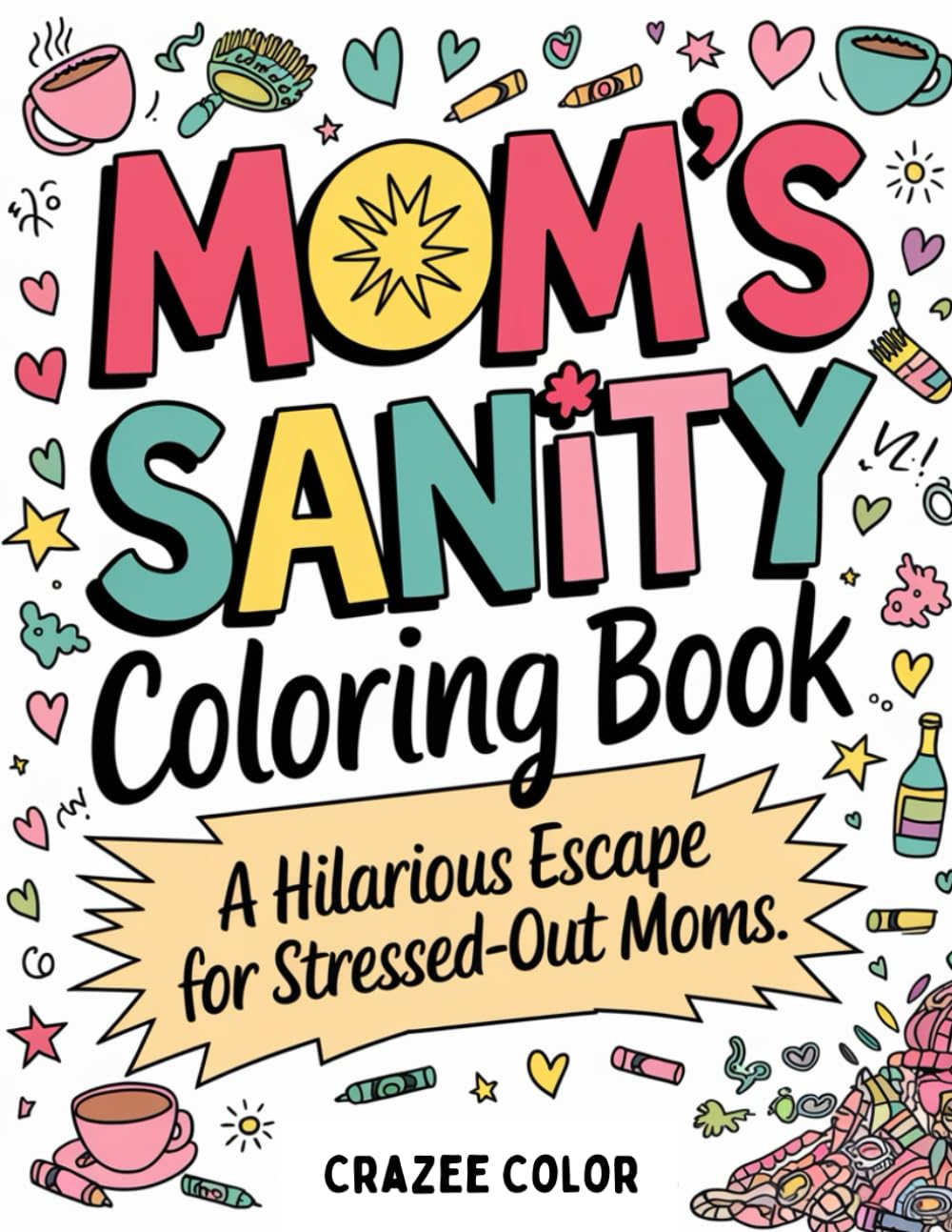 Mom's Sanity Coloring Book: A Stress-Relief Coloring Book for Mothers Who Need a Laugh