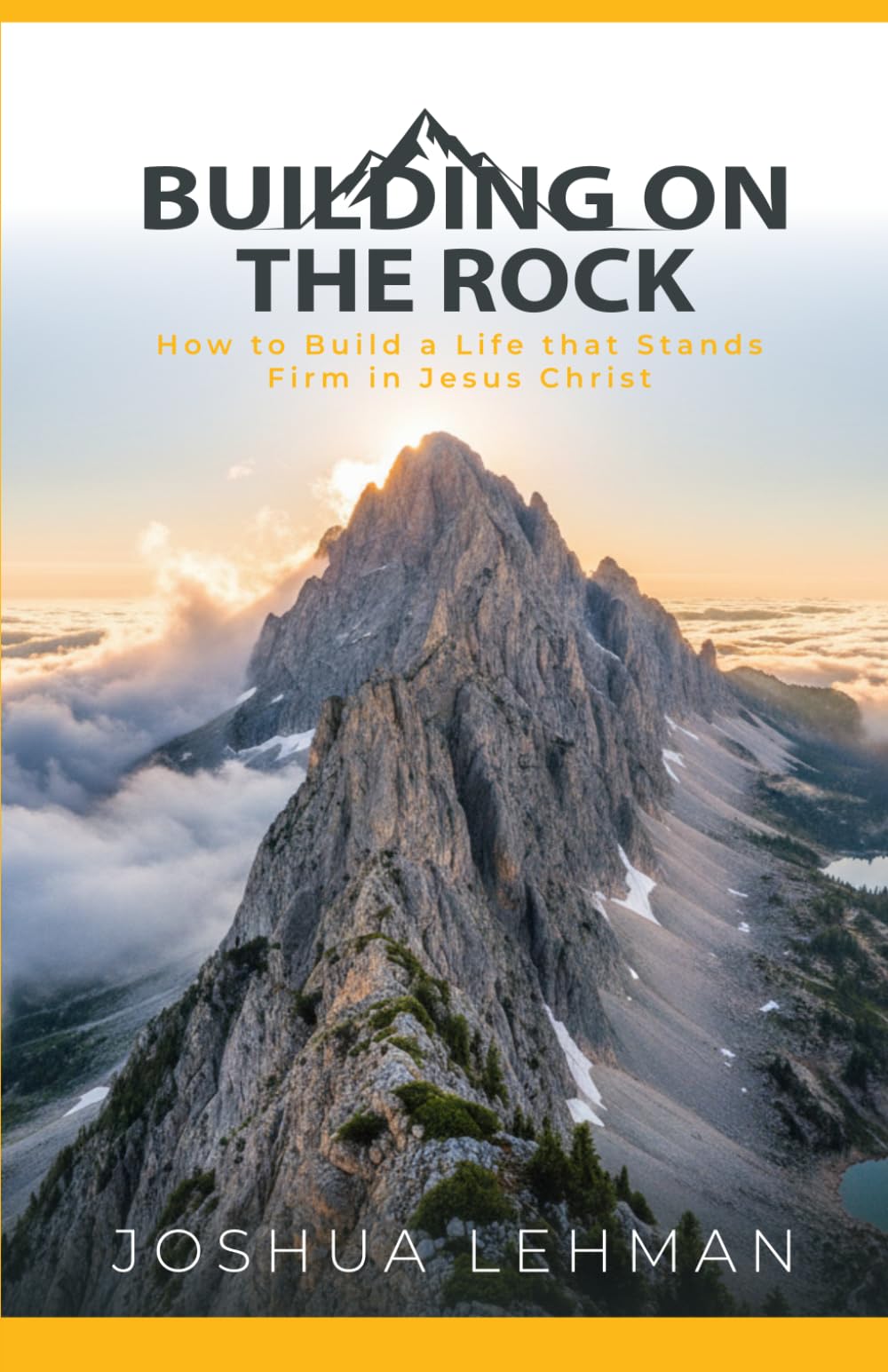 Building on the Rock: How to Build a Life that Stands Firm in Jesus Christ
