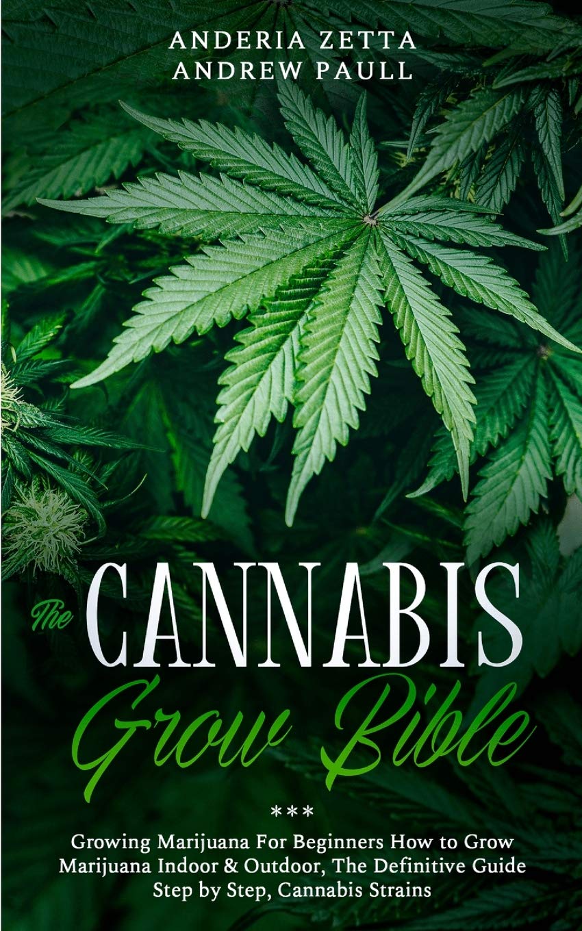 The Cannabis Grow Bible: Growing Marijuana For Beginners How to Grow Marijuana Indoor & Outdoor, The Definitive Guide - Step by Step, Cannabis Strains
