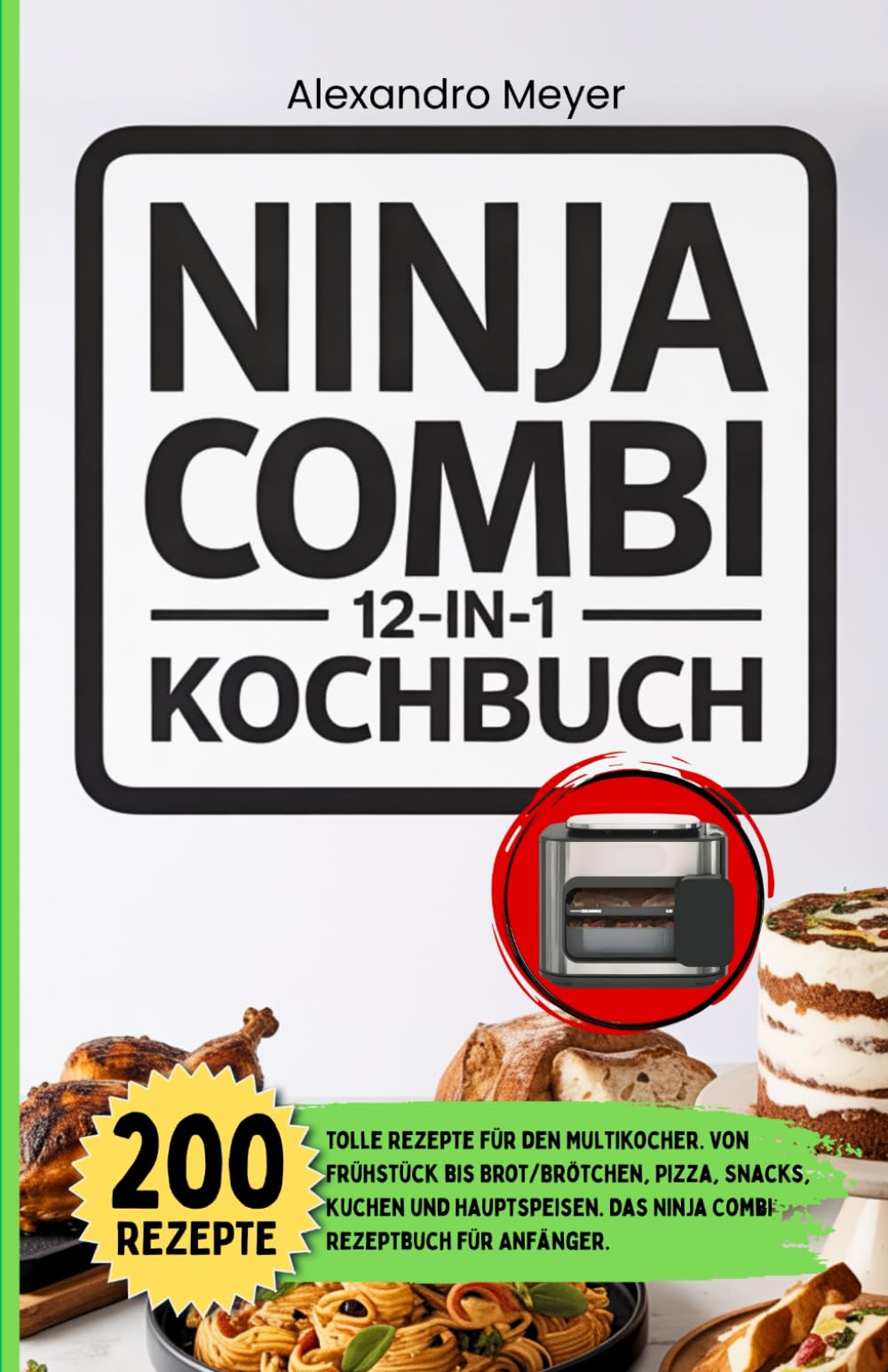 Ninja Combi 12 in 1 Kochbuch: 200 tolle Rezepte für den Multikocher. Von Frühstück bis Brot/Brötchen, Pizza, Snacks, Kuchen und Hauptspeisen. Das Ninja Combi Rezeptbuch für Anfänger.
