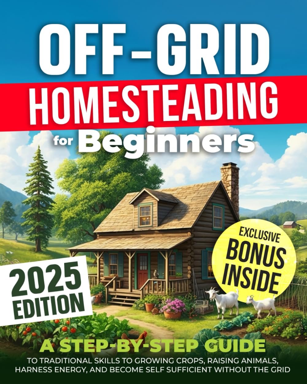 OFF-GRID HOMESTEADING FOR BEGINNERS: A Step-by-Step Guide to Traditional Skills to Growing Crops, Raising Animals, Harness Energy, and Become Self Sufficient Without the Grid