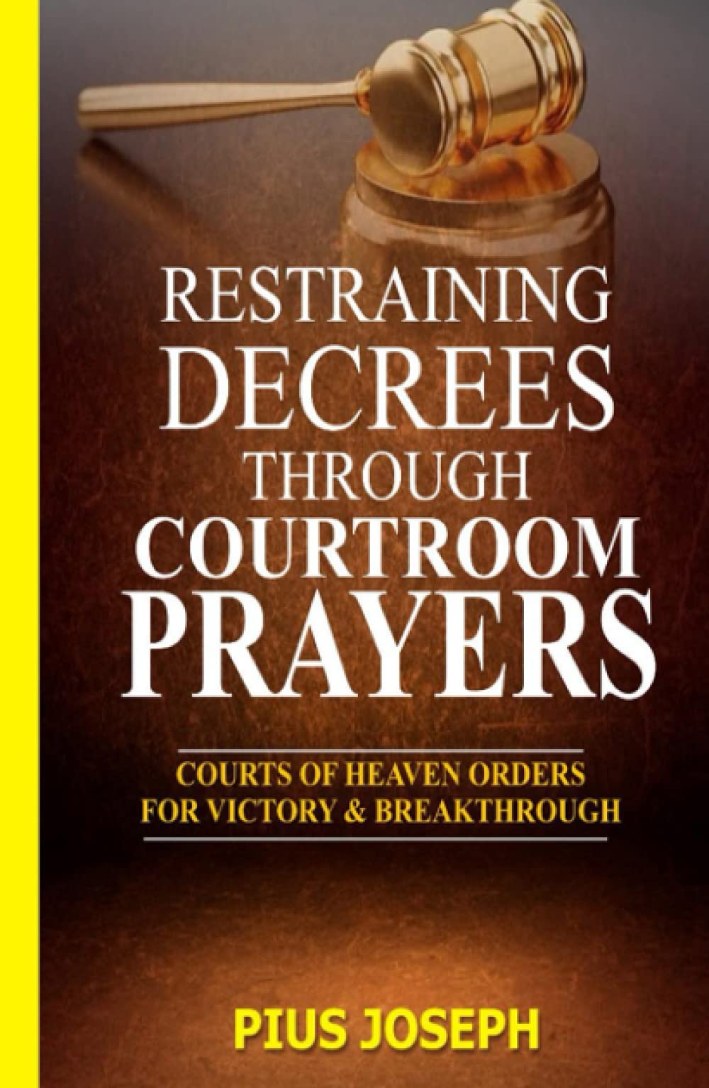 Restraining Decrees through Courtroom Prayers: Courts of Heaven Orders for Victory & Breakthroughs