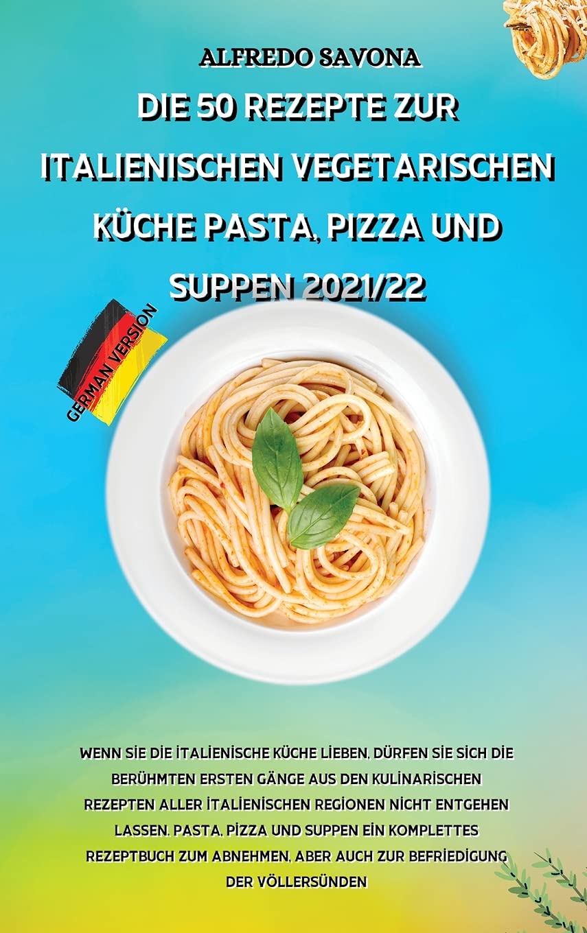 DIE 50 REZEPTE ZUR ITALIENISCHEN VEGETARISCHEN KÜCHE PASTA, PIZZA UND SUPPEN 2021/22: Wenn Sie die italienische Küche lieben, dürfen Sie sich die ... Regionen nicht entgehen lassen. Pa