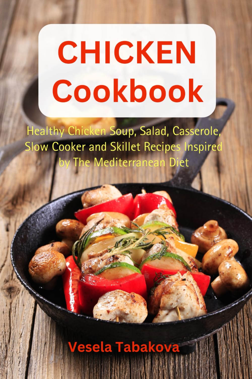 Chicken Cookbook: Healthy Chicken Soup, Salad, Casserole, Slow Cooker and Skillet Recipes Inspired by The Mediterranean Diet: Mediterranean Diet Cookbook (Healthy Family Recipes)