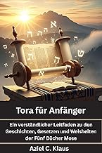 Tora für Anfänger: Ein verständlicher Leitfaden zu den Geschichten, Gesetzen und Weisheiten der Fünf Bücher Mose