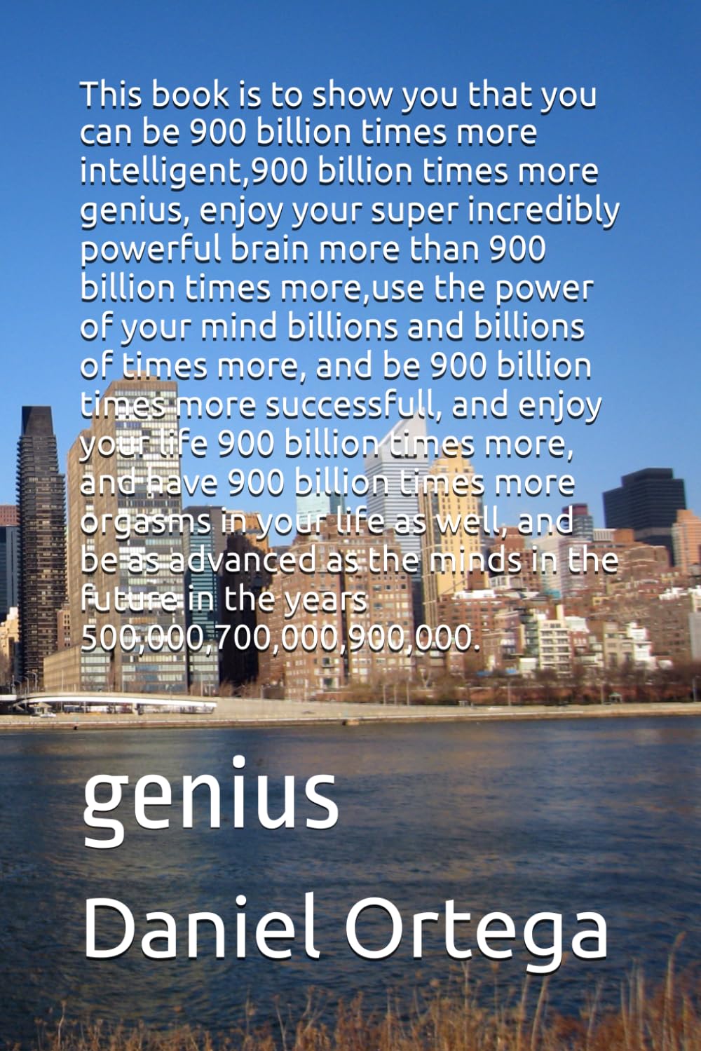 This book is to show you that you can be 900 billion times more intelligent, and 900 billion times more successfull, and enjoy your life 900 billion ... in the years 500,000,700,000,900,000.: genius