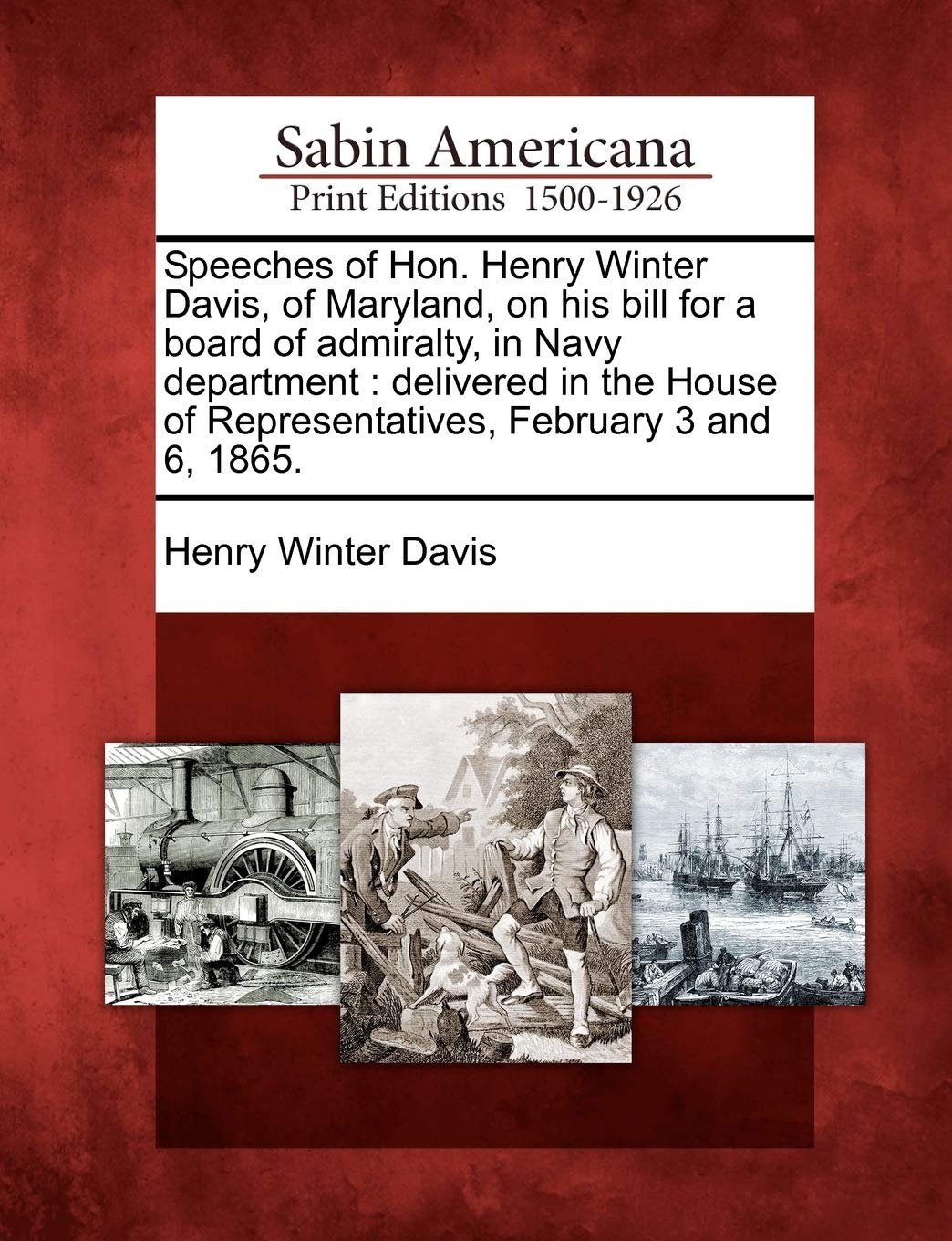 Speeches of Hon. Henry Winter Davis, of Maryland, on His Bill for a Board of Admiralty, in Navy Department: Delivered in the House of Representatives, February 3 and 6, 1865.