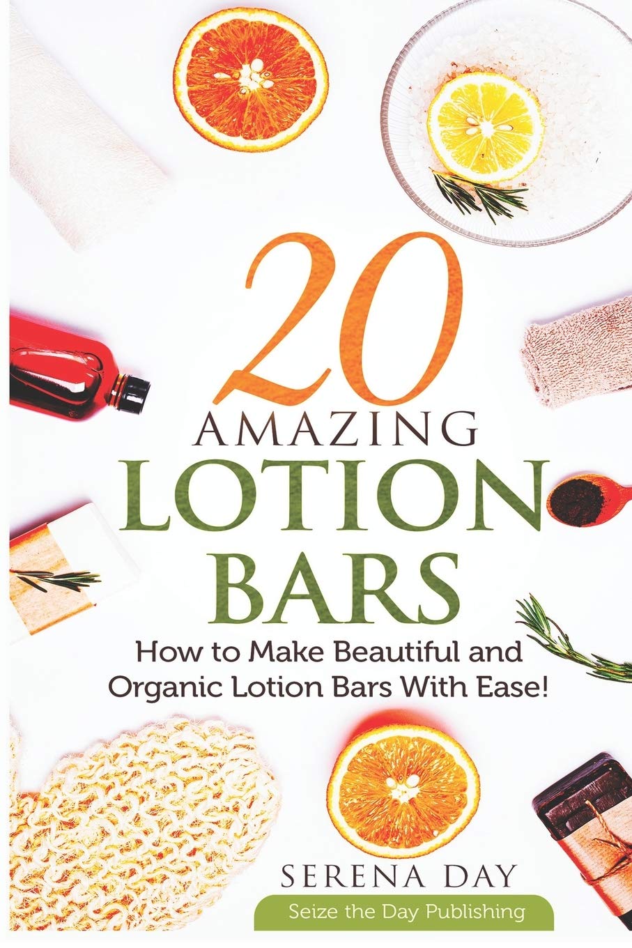 20 Amazing Lotion Bars: How to Make Beautiful and Organic Lotion Bars With Ease!