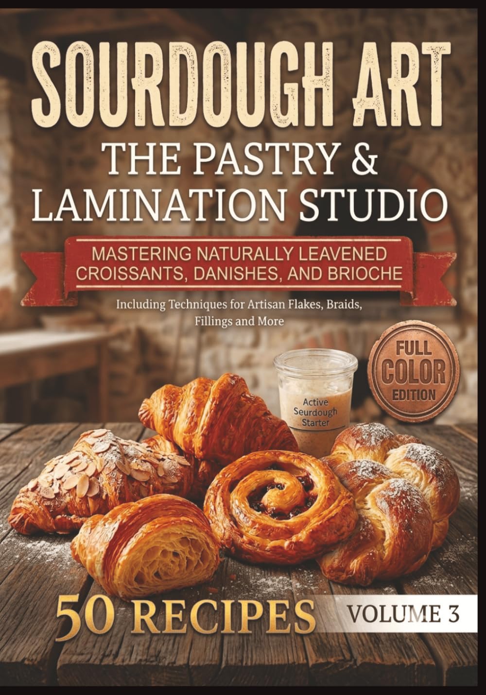 Sourdough Art: The Pastry & Lamination Studio: Mastering Naturally Leavened Croissants, Danishes, and Brioche