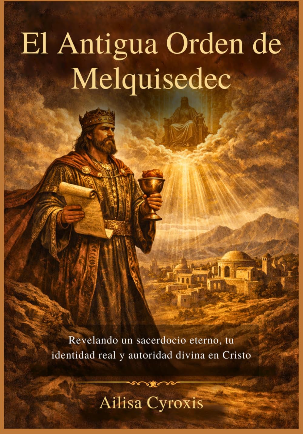 El Antigua Orden de Melquisedec: Revelando un sacerdocio eterno, tu identidad real y autoridad divina en Cristo