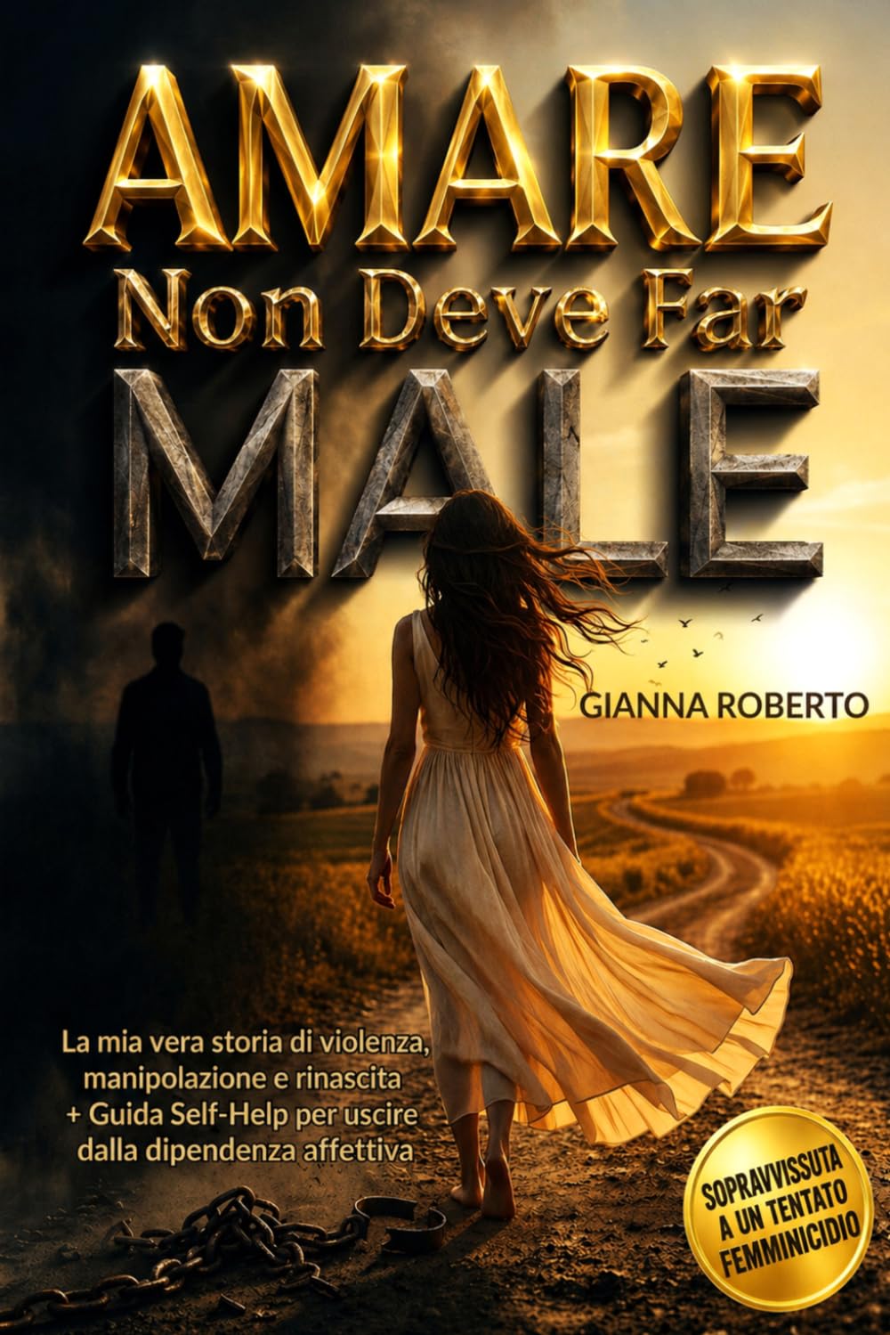 AMARE NON DEVE FAR MALE: LA MIA VERA STORIA DI VIOLENZA,MANIPOLAZIONE E RINASCITA + GUIDA SELF-HELP PER USCIRE DALLA DIPENDENZA AFFETTIVA