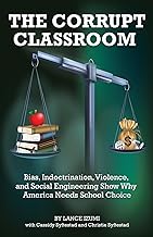 The Corrupt Classroom: Bias, Indoctrination, Violence and Social Engineering Show Why America Needs School Choice