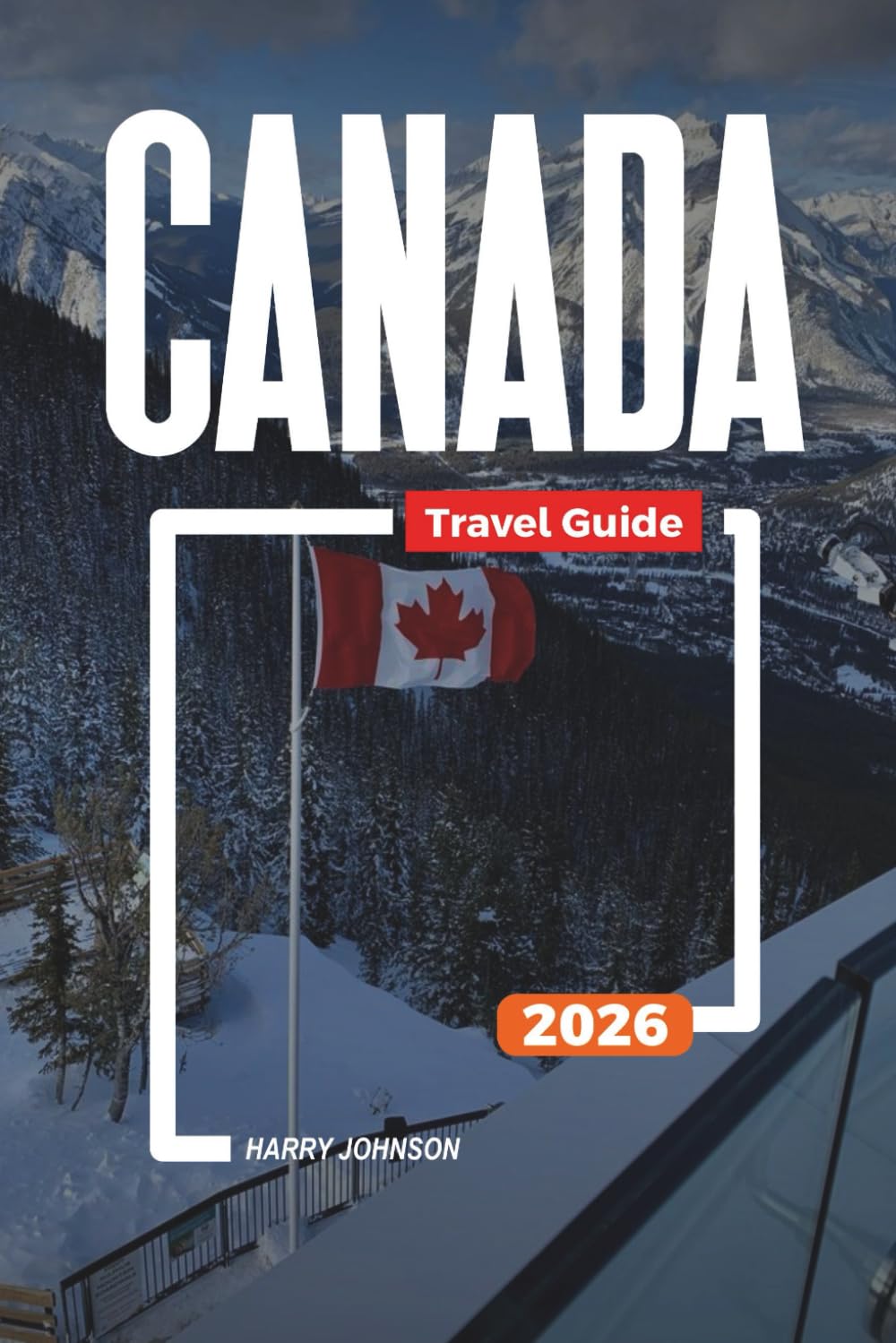 CANADA TRAVEL GUIDE 2026: Discover Hidden Gems, Historic Landmarks, Travel Tips, and Unforgettable Vacation Experiences
