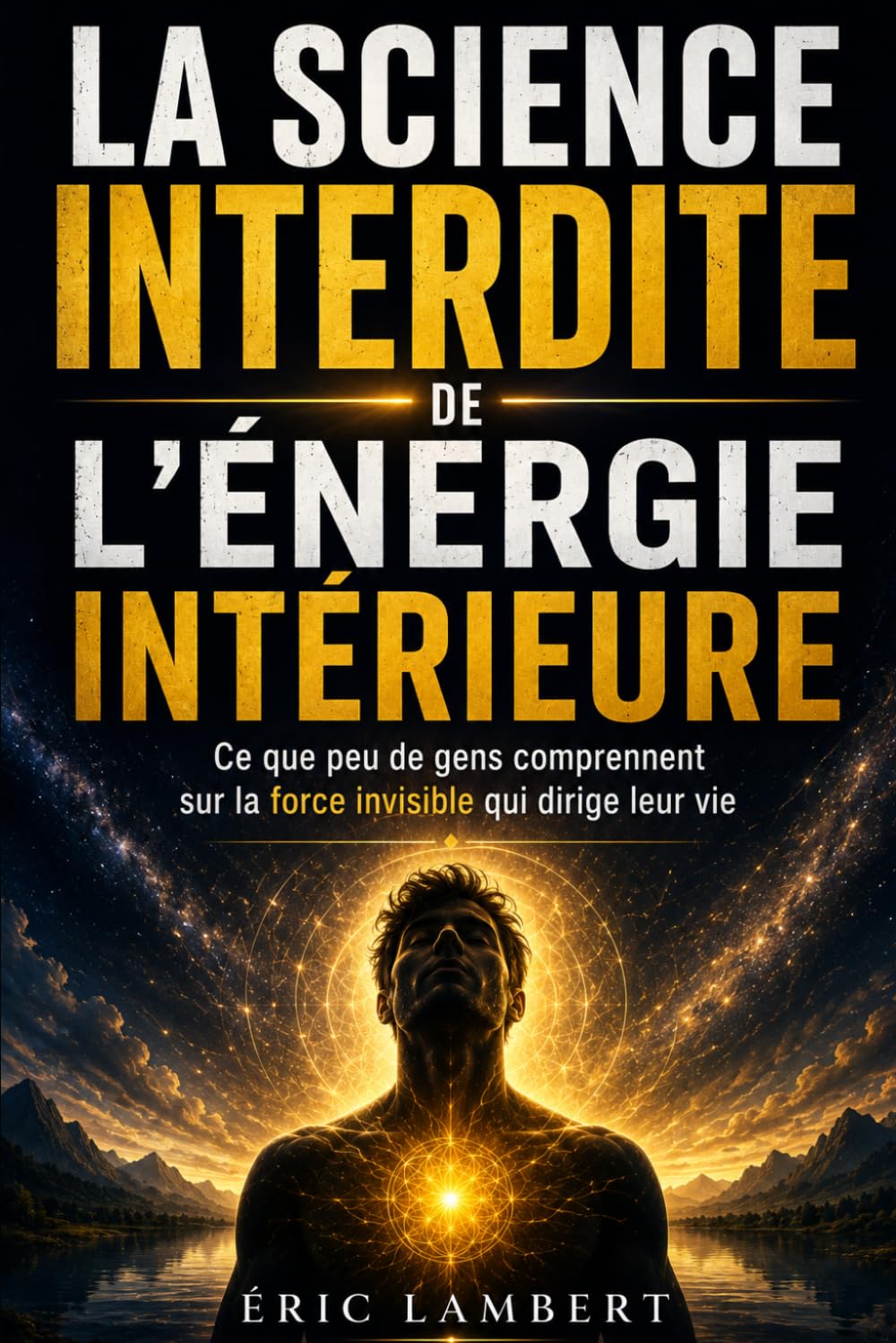 La science interdite de l'énergie intérieure: Ce que peu de gens comprennent sur la force invisible qui dirige leur vie