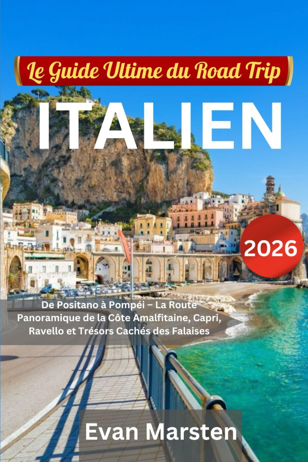 Le Guide Ultime du Road Trip Italien [2026]: De Positano à Pompéi – La Route Panoramique de la Côte Amalfitaine, Capri, Ravello et Trésors Cachés des Falaises