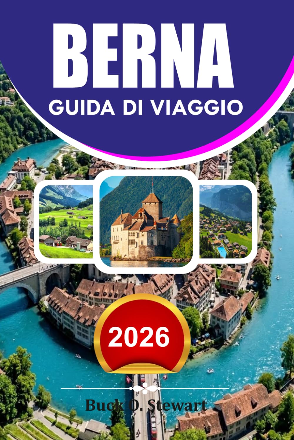 BERNA Guida di viaggio 2026: La guida definitiva per le vacanze svizzere per visitatori alla prima volta, con gemme nascoste, avventure panoramiche, ... facile e consigli di viaggio economici