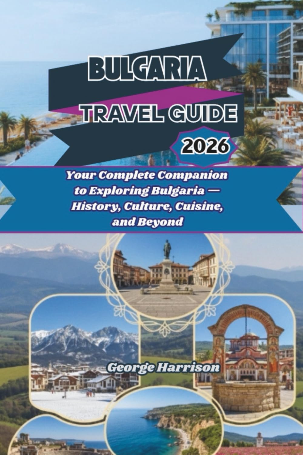 Bulgaria Travel Guide 2026: Your Complete Companion to Exploring Bulgaria — History, Culture, Cuisine, and Beyond