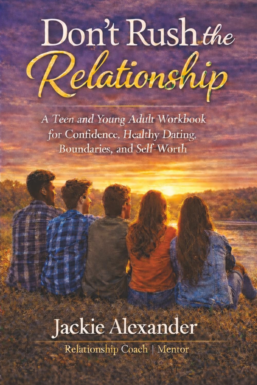 Don't Rush the Relationship - TEEN EDITION: A Teen and Young Adult Workbook for Confidence, Healthy Dating, Boundaries, and Self-Worth