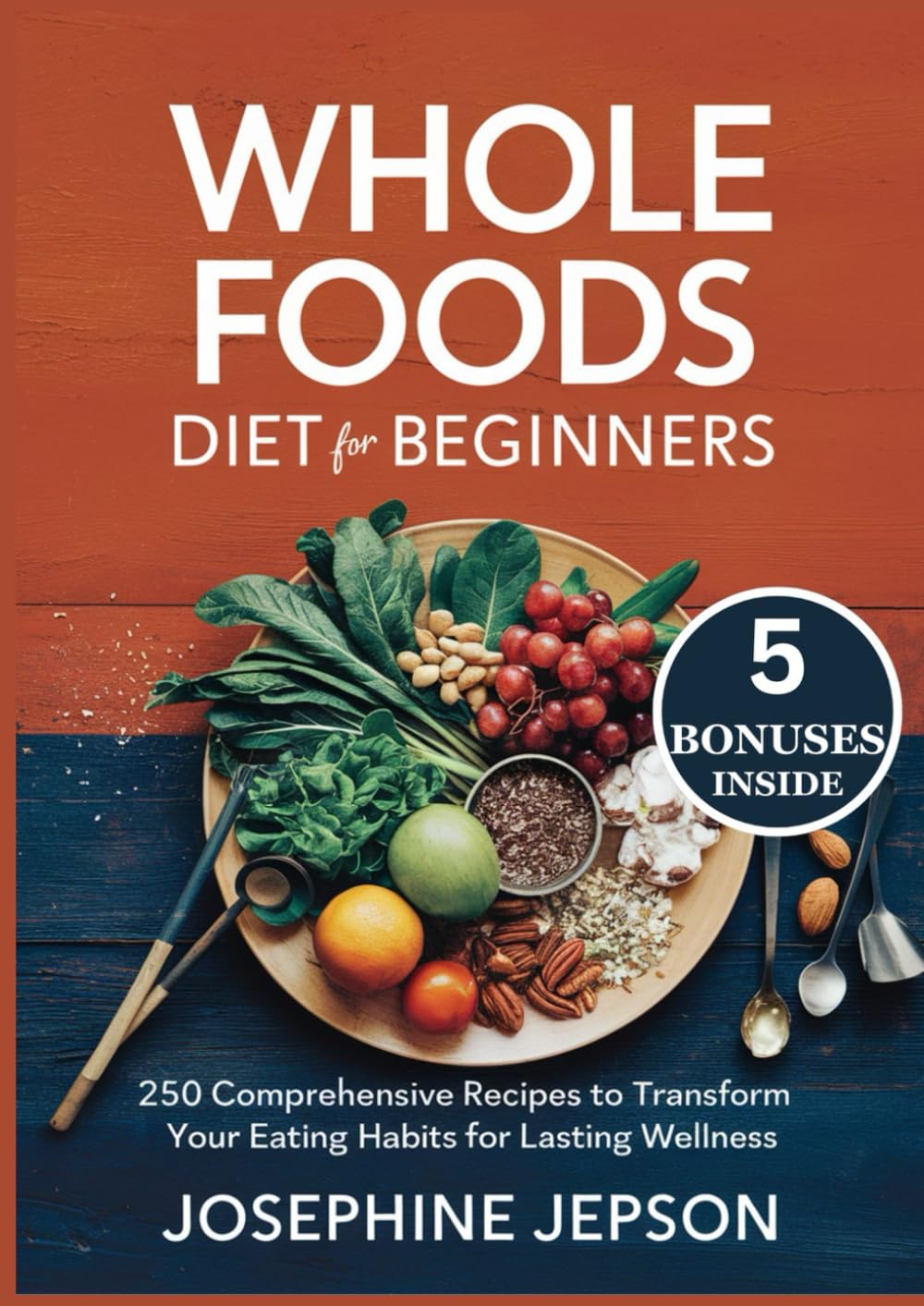 WHOLE FOODS DIET FOR BEGINNERS: 250 Comprehensive Recipes to Transform Your Eating Habits for Lasting Wellness