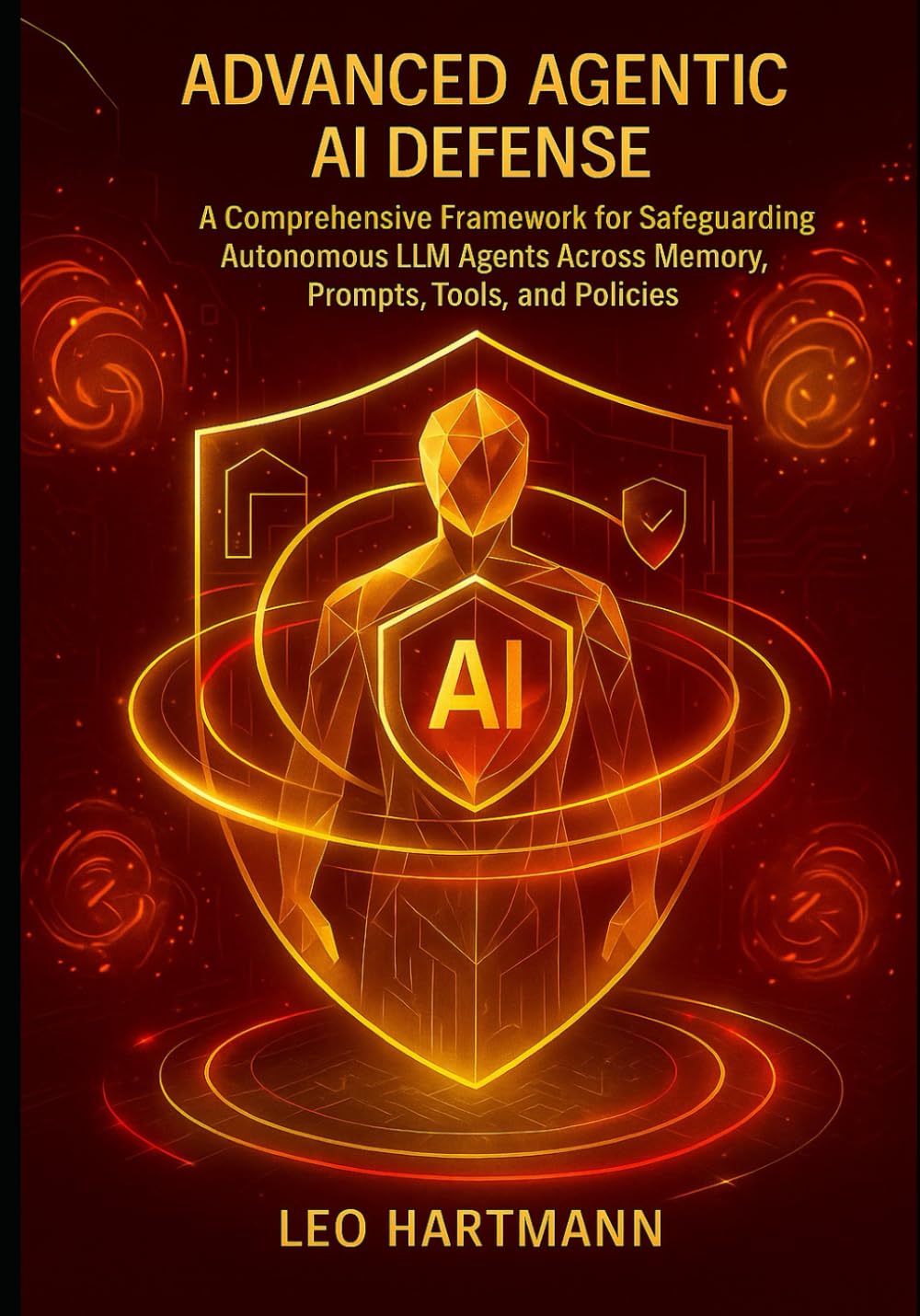 Advanced Agentic AI Defense: A Comprehensive Framework for Safeguarding Autonomous LLM Agents Across Memory, Prompts, Tools, and Policies: 2 (Agentic AI Security Mastery)