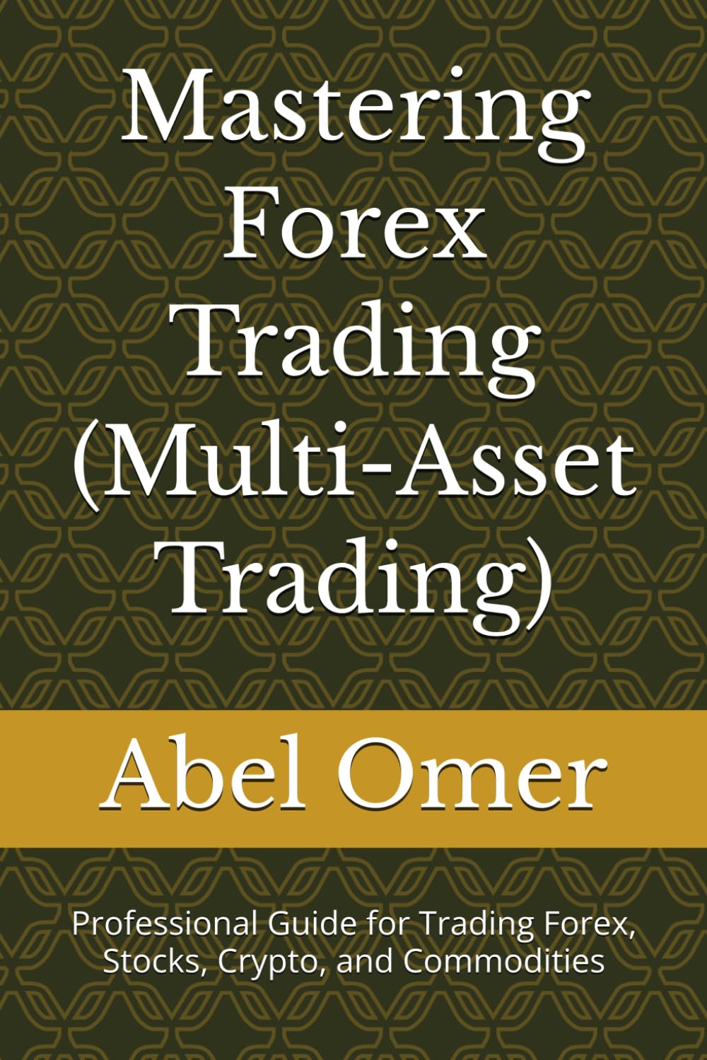 Mastering Forex Trading (Multi-Asset Trading): Professional Guide for Trading Forex, Stocks, Crypto, and Commodities (Mastering Multi-Asset Trading)