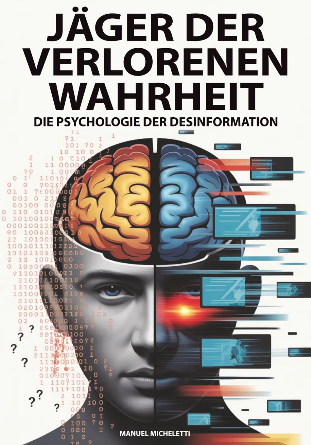Jäger der verlorenen Wahrheit – Die Psychologie der Desinformation: Wie das menschliche Gehirn zur Zielscheibe von Fake News, Deepfakes und Verschwörungstheorien im digitalen Zeitalter wird